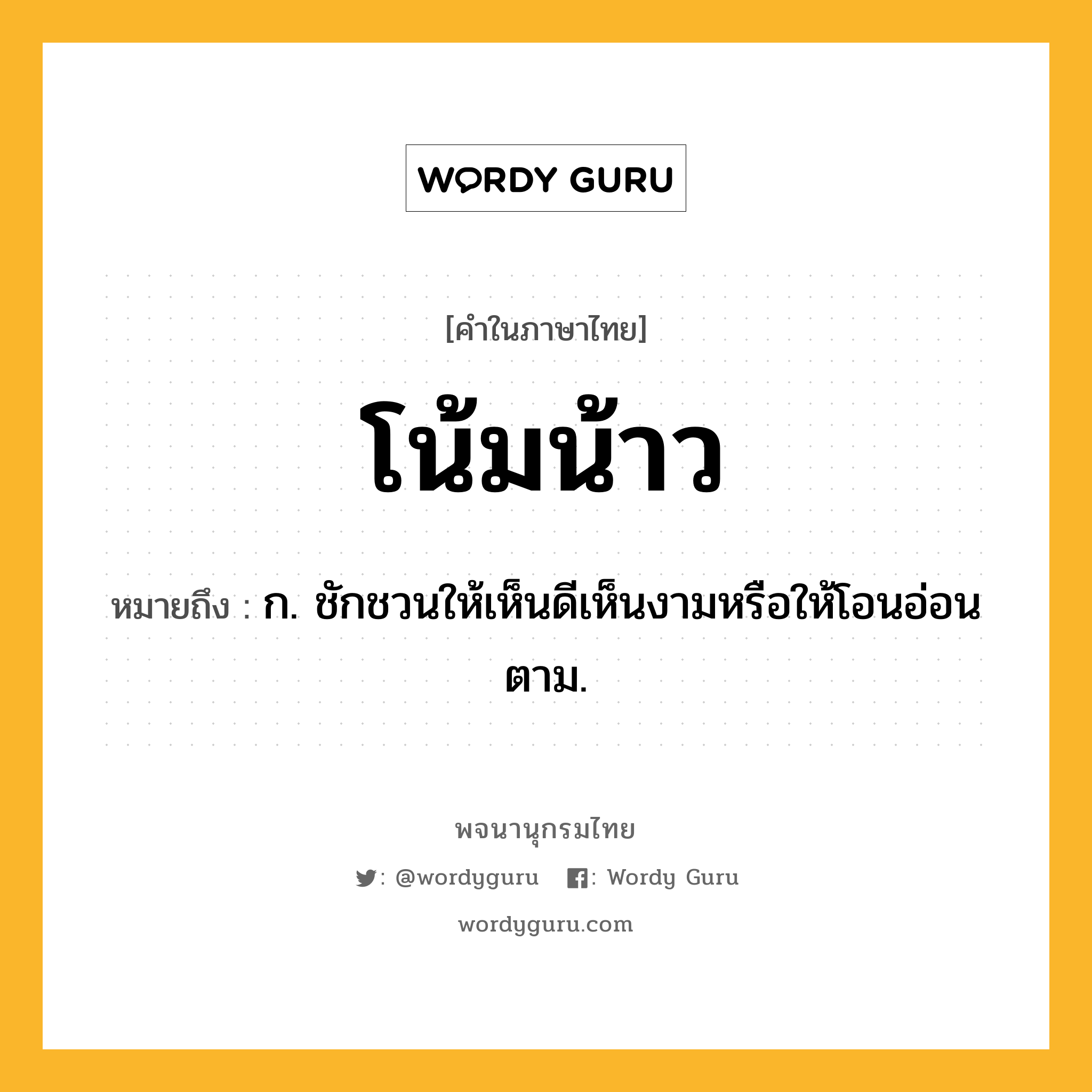 โน้มน้าว หมายถึงอะไร?, คำในภาษาไทย โน้มน้าว หมายถึง ก. ชักชวนให้เห็นดีเห็นงามหรือให้โอนอ่อนตาม.