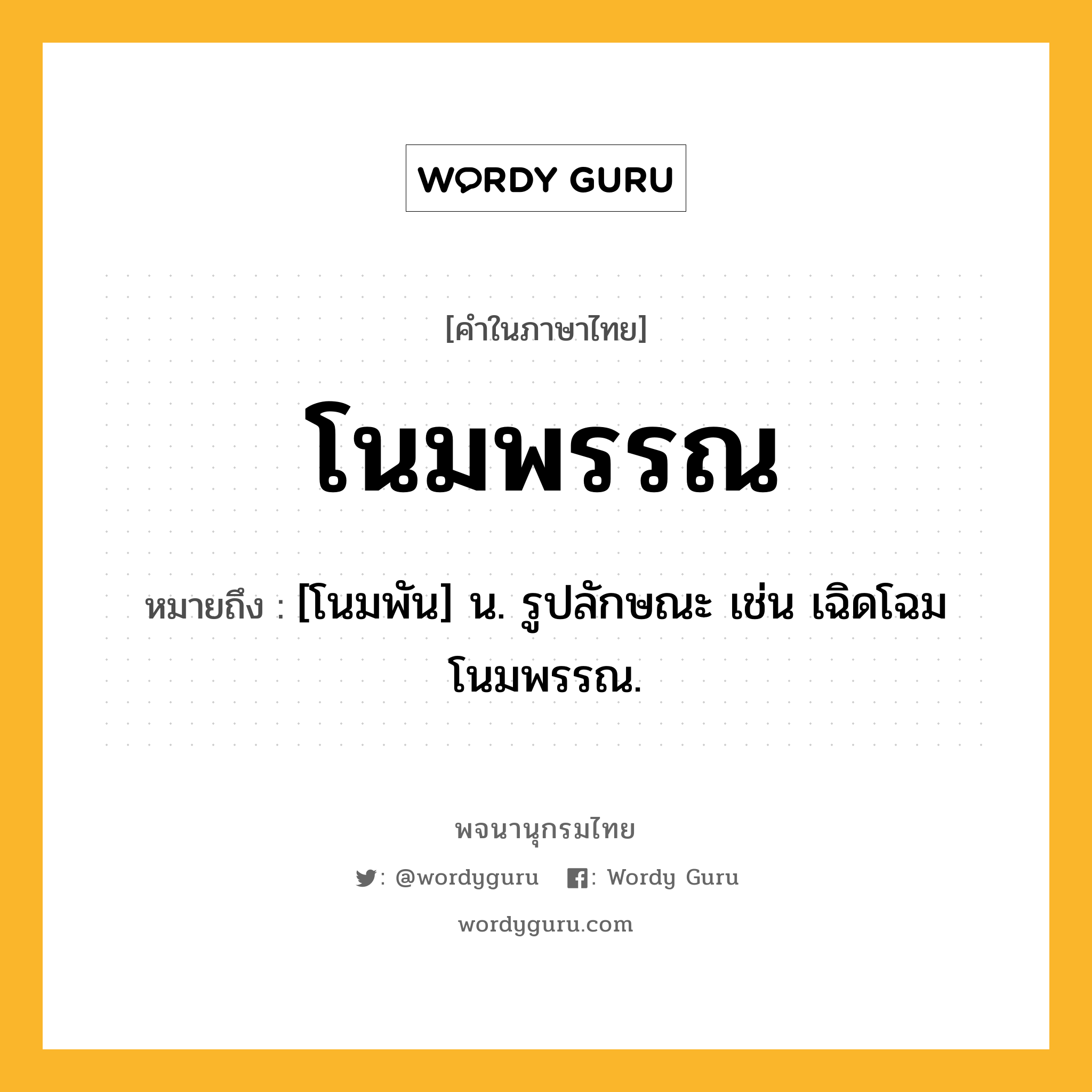 โนมพรรณ หมายถึงอะไร?, คำในภาษาไทย โนมพรรณ หมายถึง [โนมพัน] น. รูปลักษณะ เช่น เฉิดโฉมโนมพรรณ.