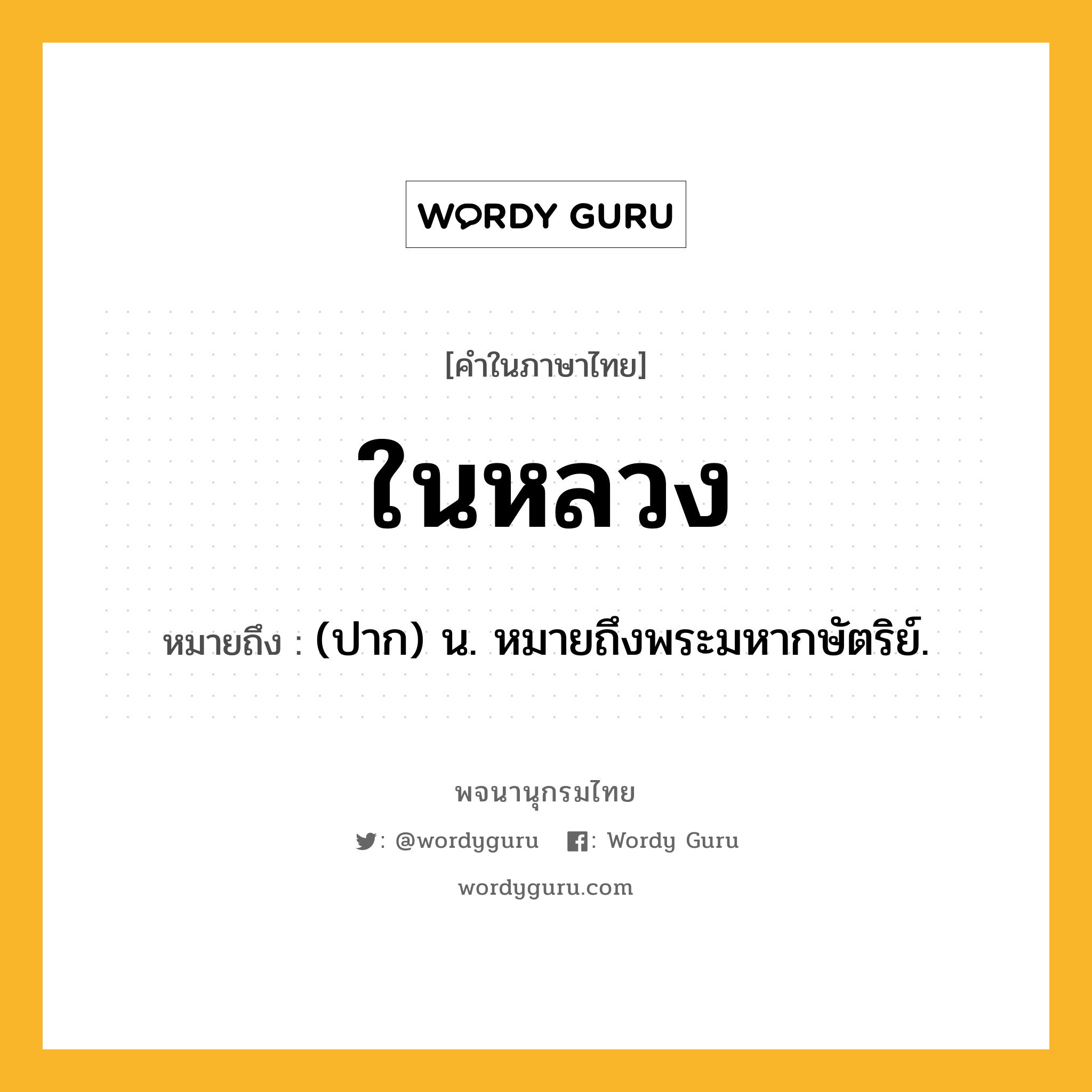 ในหลวง หมายถึงอะไร?, คำในภาษาไทย ในหลวง หมายถึง (ปาก) น. หมายถึงพระมหากษัตริย์.