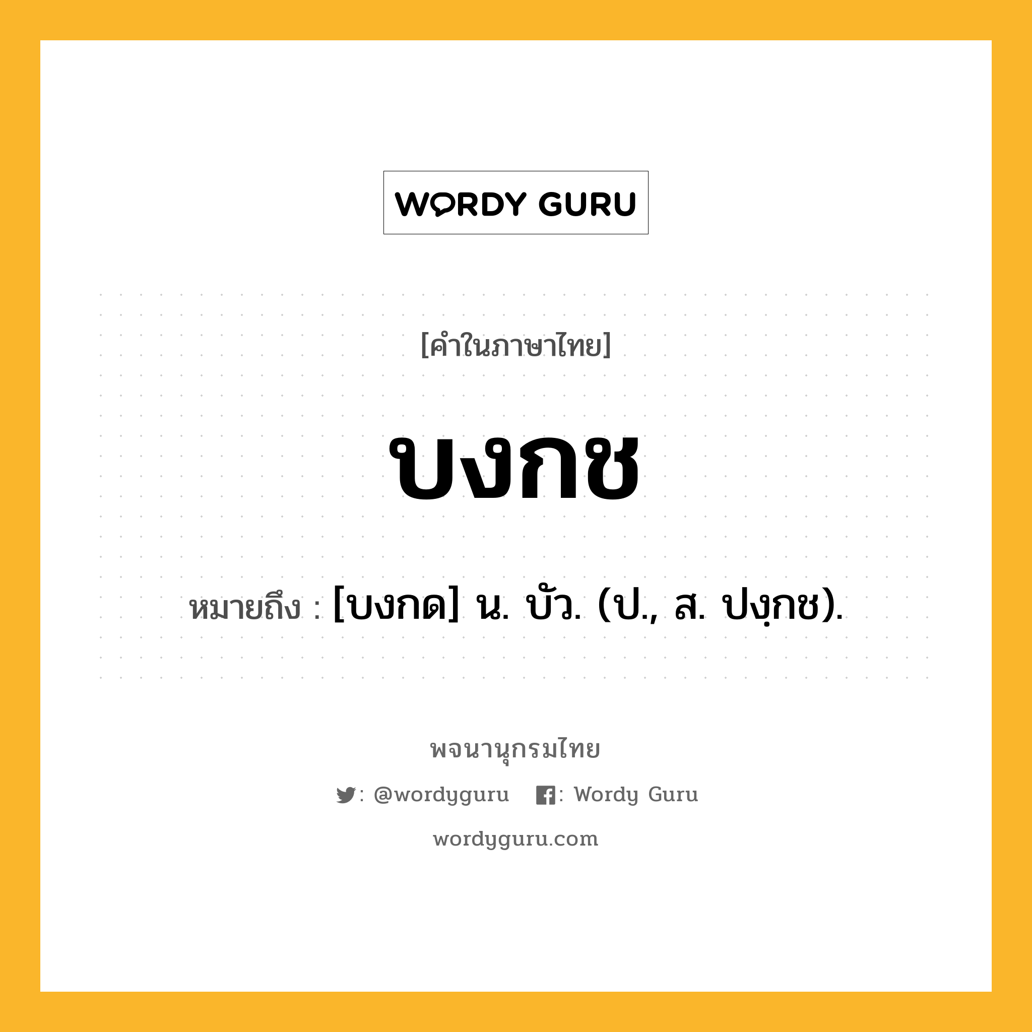 บงกช หมายถึงอะไร?, คำในภาษาไทย บงกช หมายถึง [บงกด] น. บัว. (ป., ส. ปงฺกช).