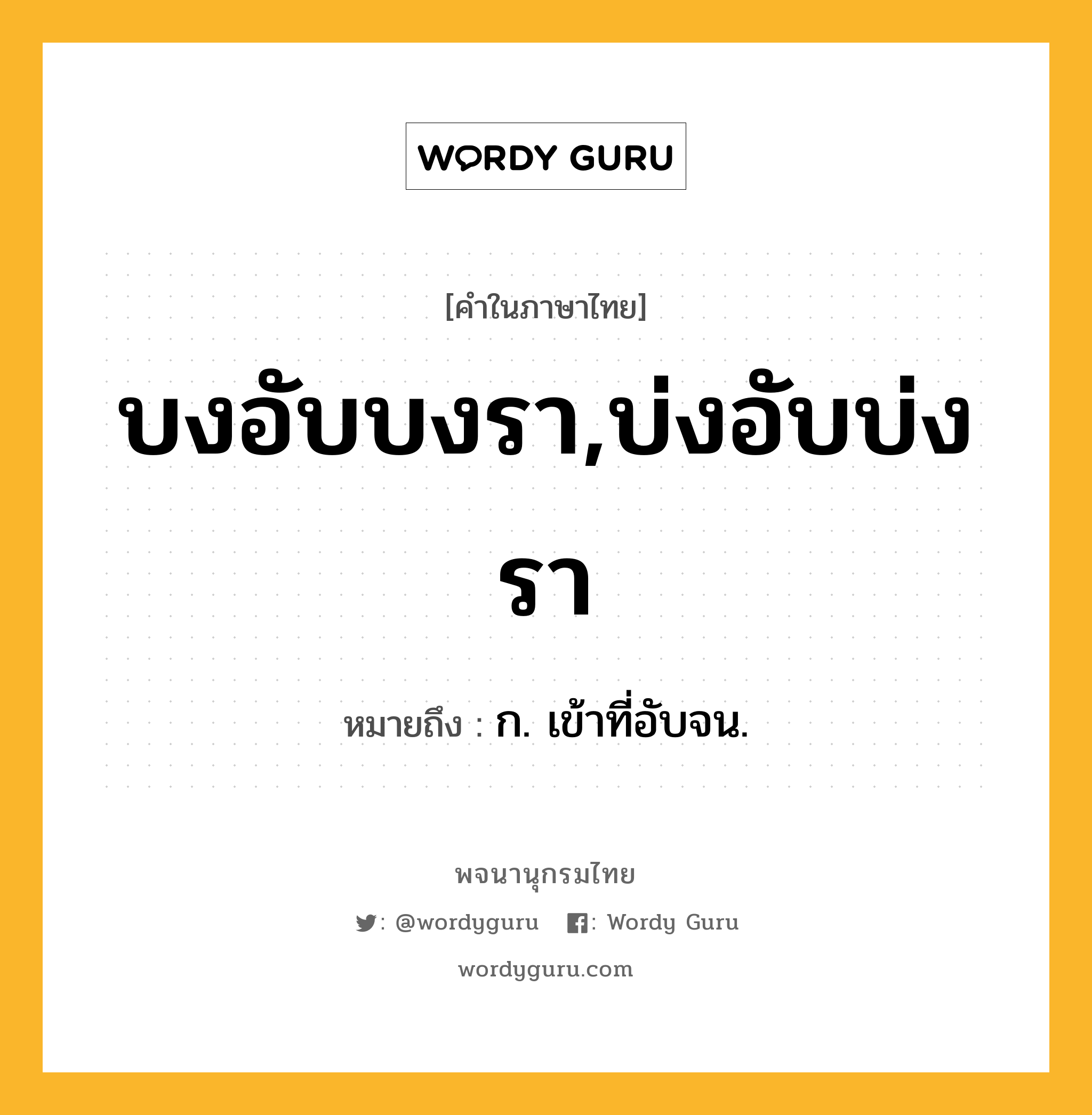 บงอับบงรา,บ่งอับบ่งรา หมายถึงอะไร?, คำในภาษาไทย บงอับบงรา,บ่งอับบ่งรา หมายถึง ก. เข้าที่อับจน.