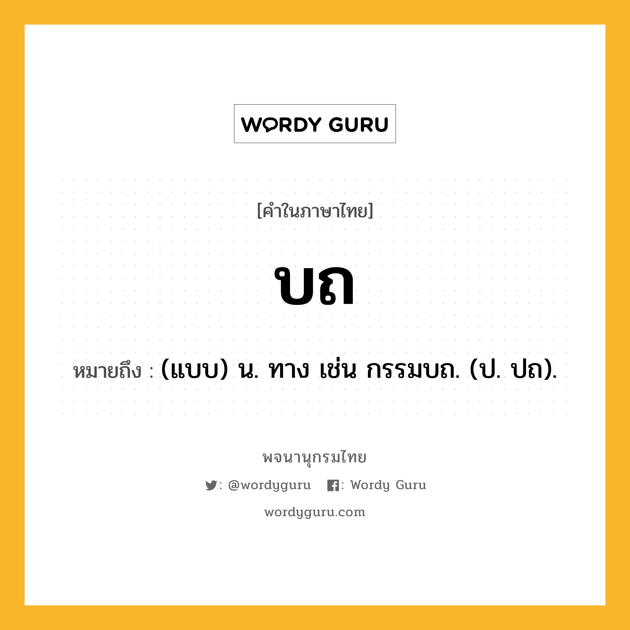 บถ หมายถึงอะไร?, คำในภาษาไทย บถ หมายถึง (แบบ) น. ทาง เช่น กรรมบถ. (ป. ปถ).