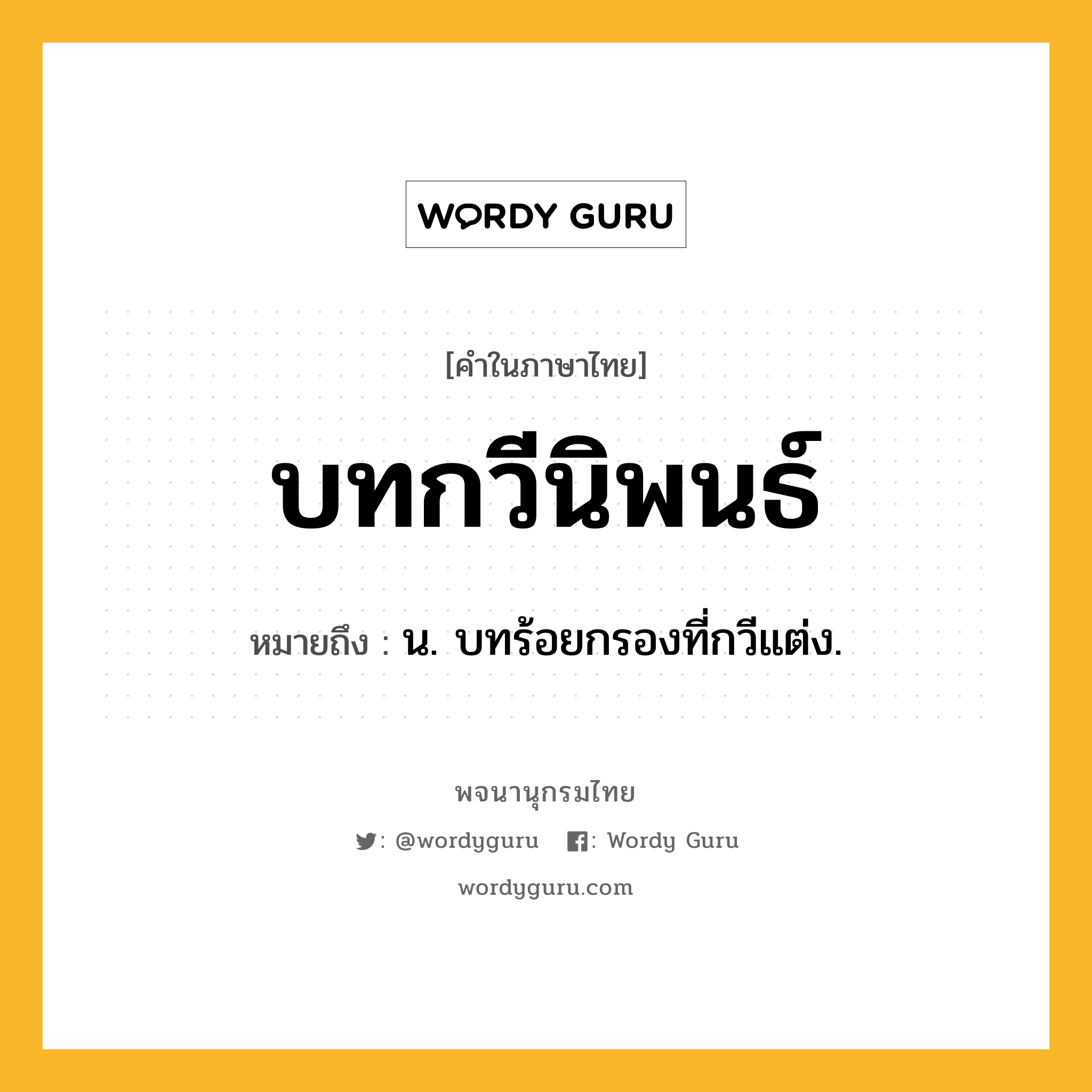 บทกวีนิพนธ์ หมายถึงอะไร?, คำในภาษาไทย บทกวีนิพนธ์ หมายถึง น. บทร้อยกรองที่กวีแต่ง.