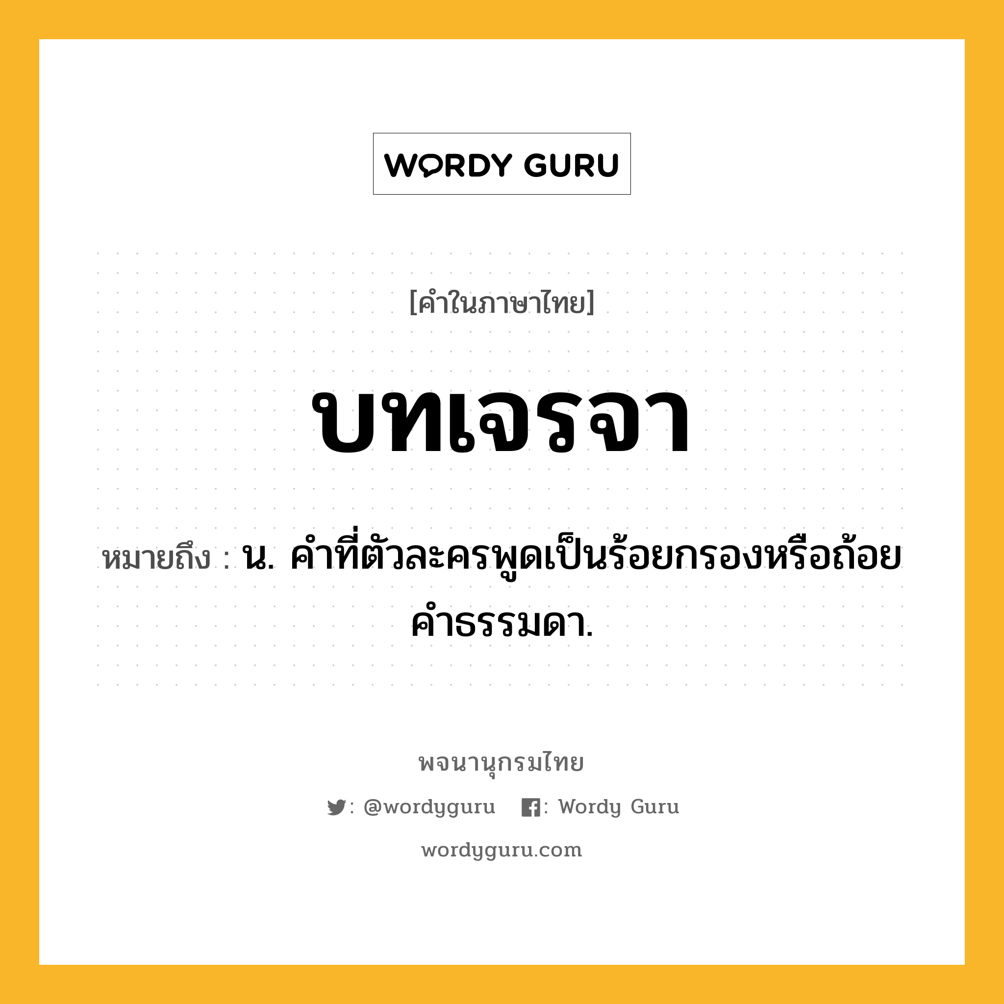 บทเจรจา หมายถึงอะไร?, คำในภาษาไทย บทเจรจา หมายถึง น. คําที่ตัวละครพูดเป็นร้อยกรองหรือถ้อยคําธรรมดา.