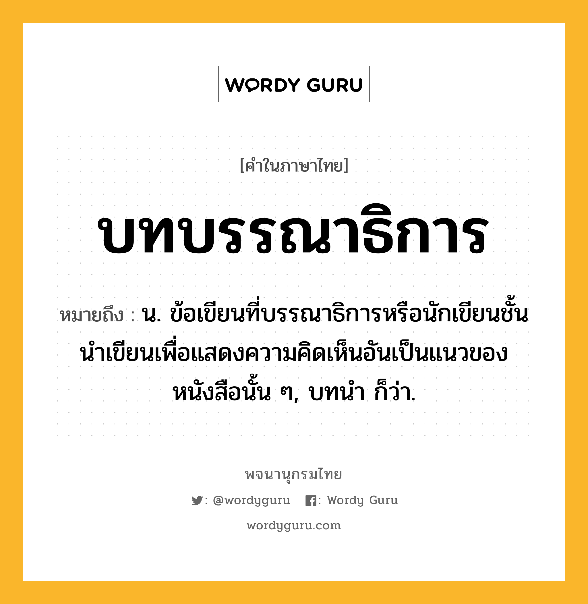 บทบรรณาธิการ หมายถึงอะไร?, คำในภาษาไทย บทบรรณาธิการ หมายถึง น. ข้อเขียนที่บรรณาธิการหรือนักเขียนชั้นนําเขียนเพื่อแสดงความคิดเห็นอันเป็นแนวของหนังสือนั้น ๆ, บทนํา ก็ว่า.