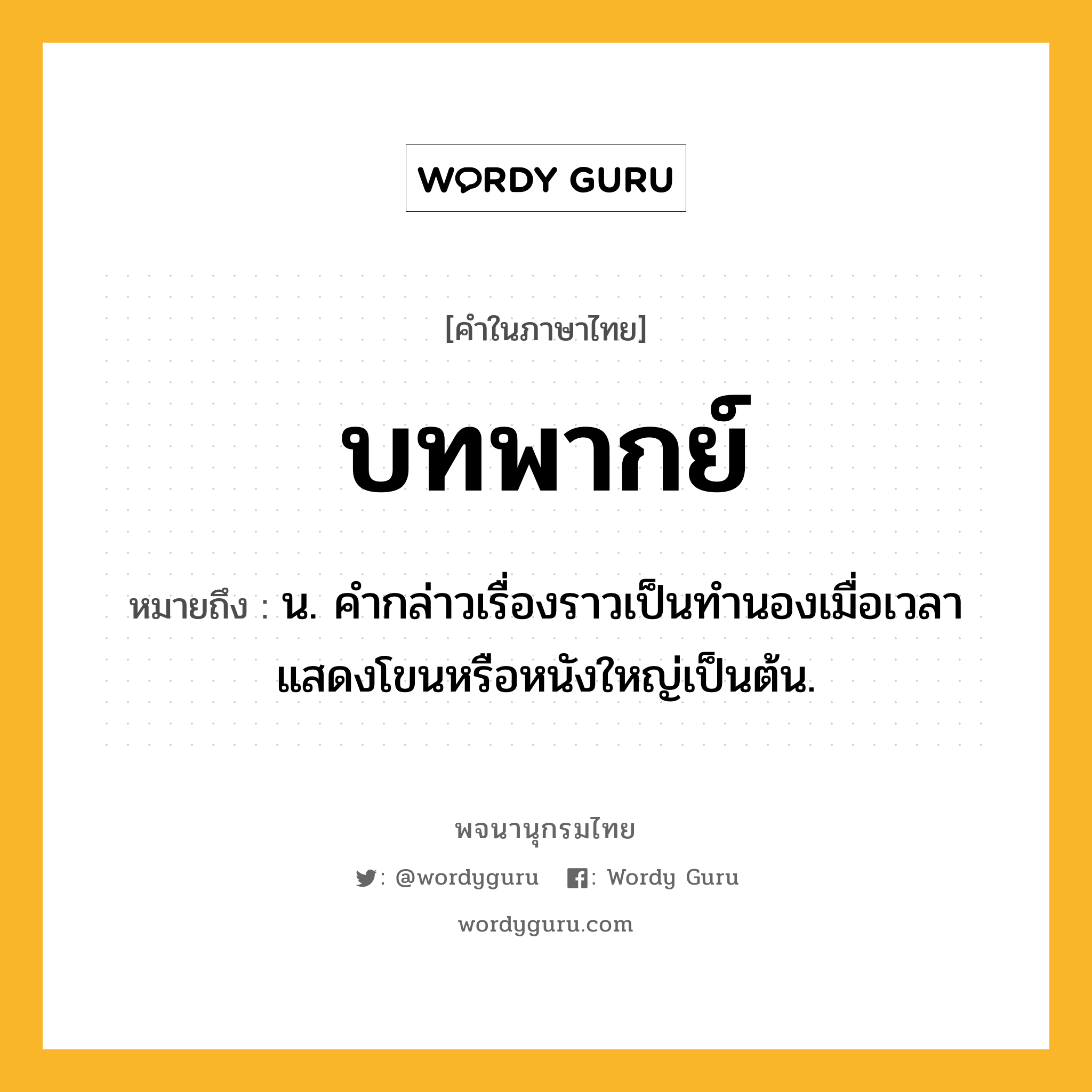 บทพากย์ หมายถึงอะไร?, คำในภาษาไทย บทพากย์ หมายถึง น. คํากล่าวเรื่องราวเป็นทํานองเมื่อเวลาแสดงโขนหรือหนังใหญ่เป็นต้น.