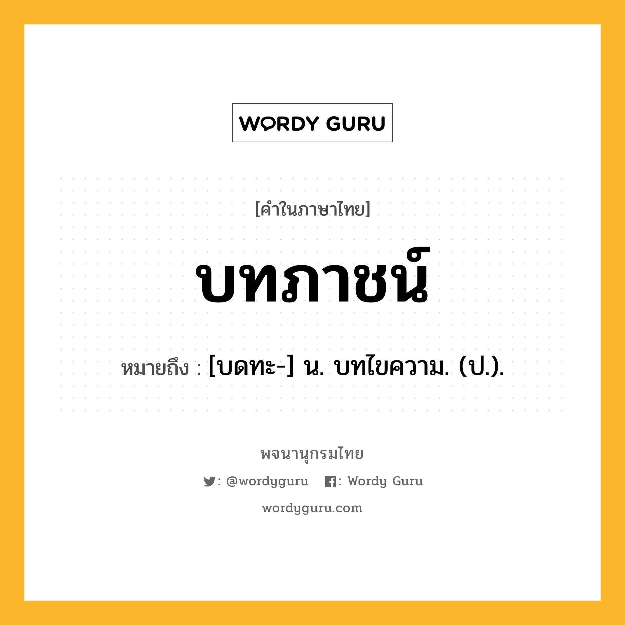 บทภาชน์ หมายถึงอะไร?, คำในภาษาไทย บทภาชน์ หมายถึง [บดทะ-] น. บทไขความ. (ป.).