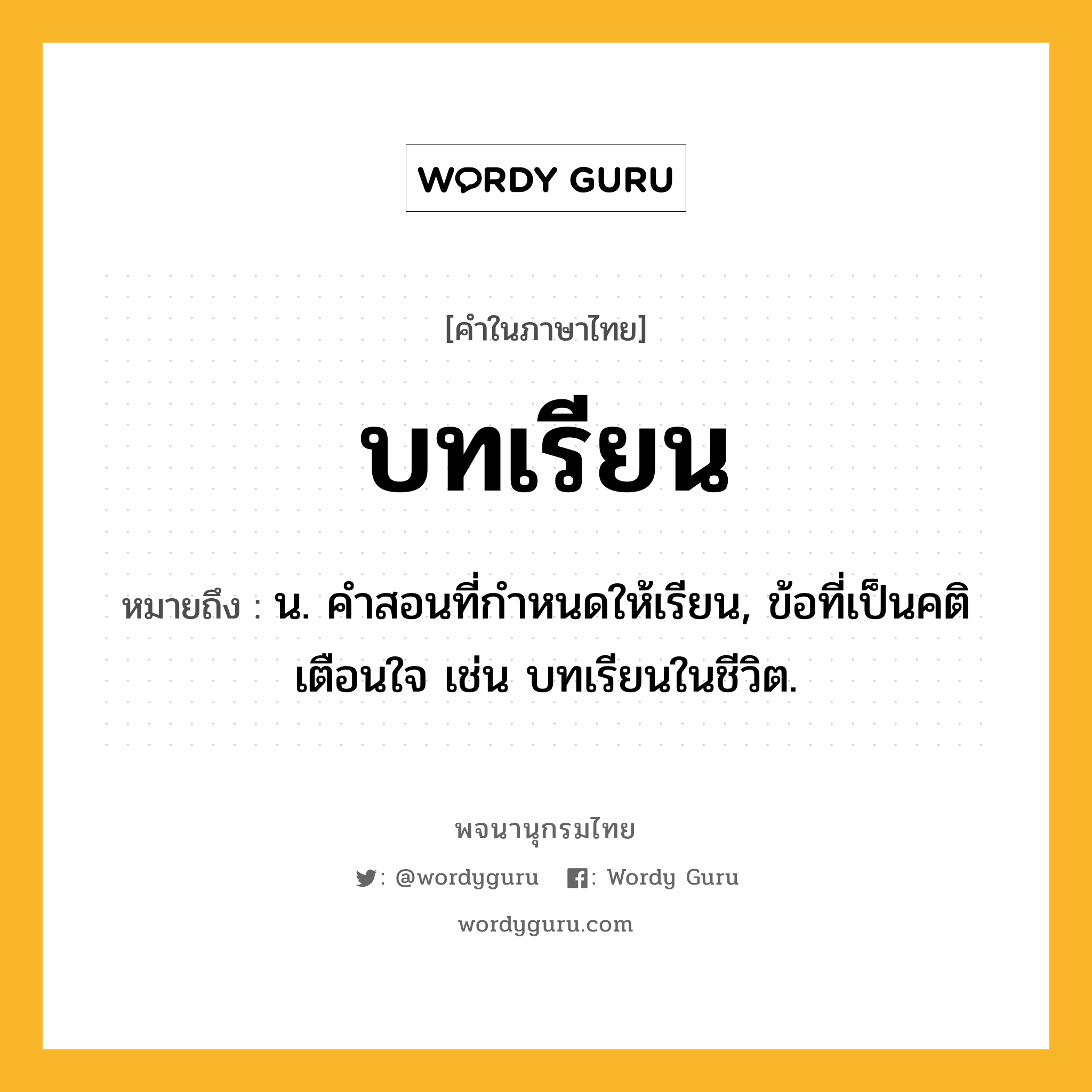 บทเรียน หมายถึงอะไร?, คำในภาษาไทย บทเรียน หมายถึง น. คําสอนที่กําหนดให้เรียน, ข้อที่เป็นคติเตือนใจ เช่น บทเรียนในชีวิต.