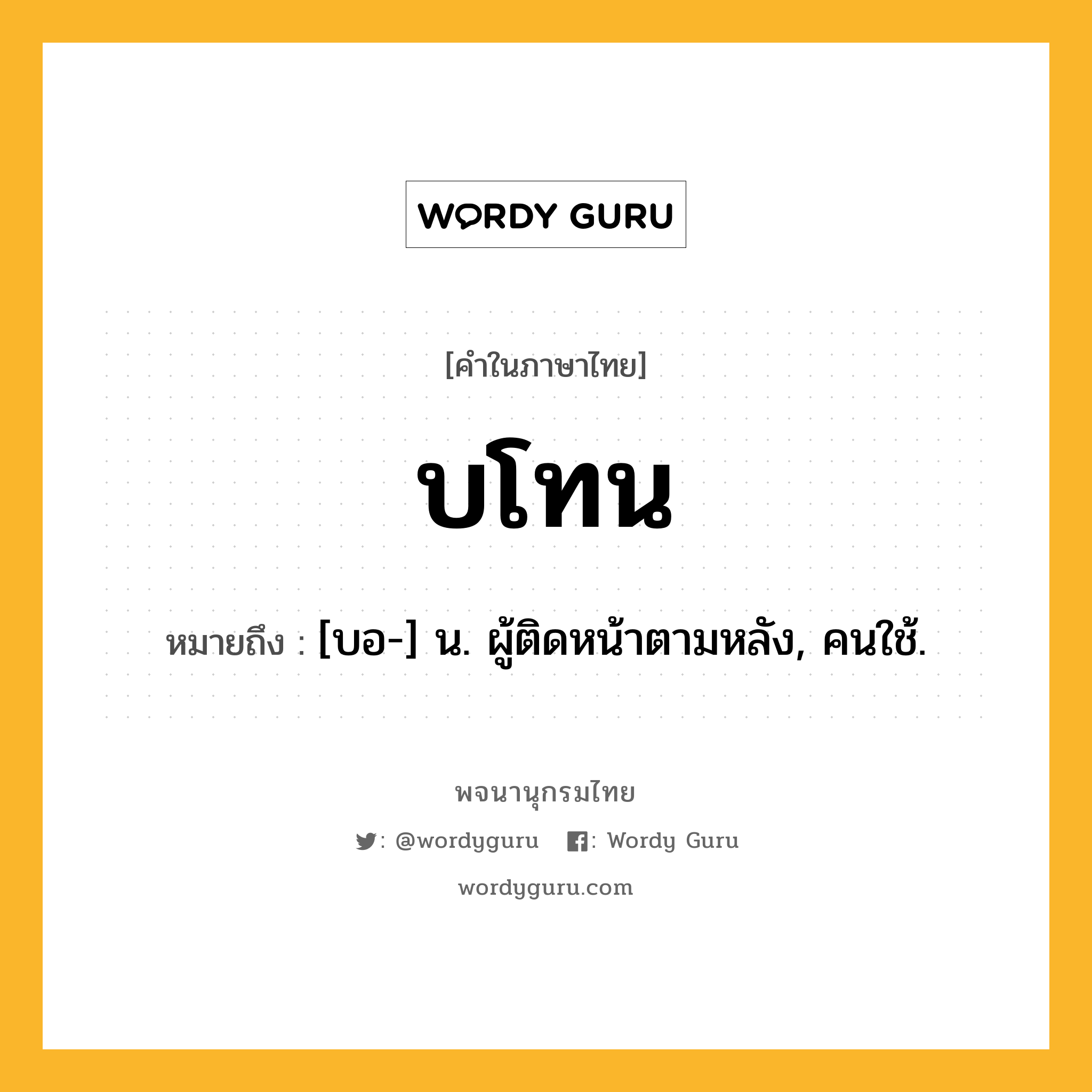 บโทน หมายถึงอะไร?, คำในภาษาไทย บโทน หมายถึง [บอ-] น. ผู้ติดหน้าตามหลัง, คนใช้.