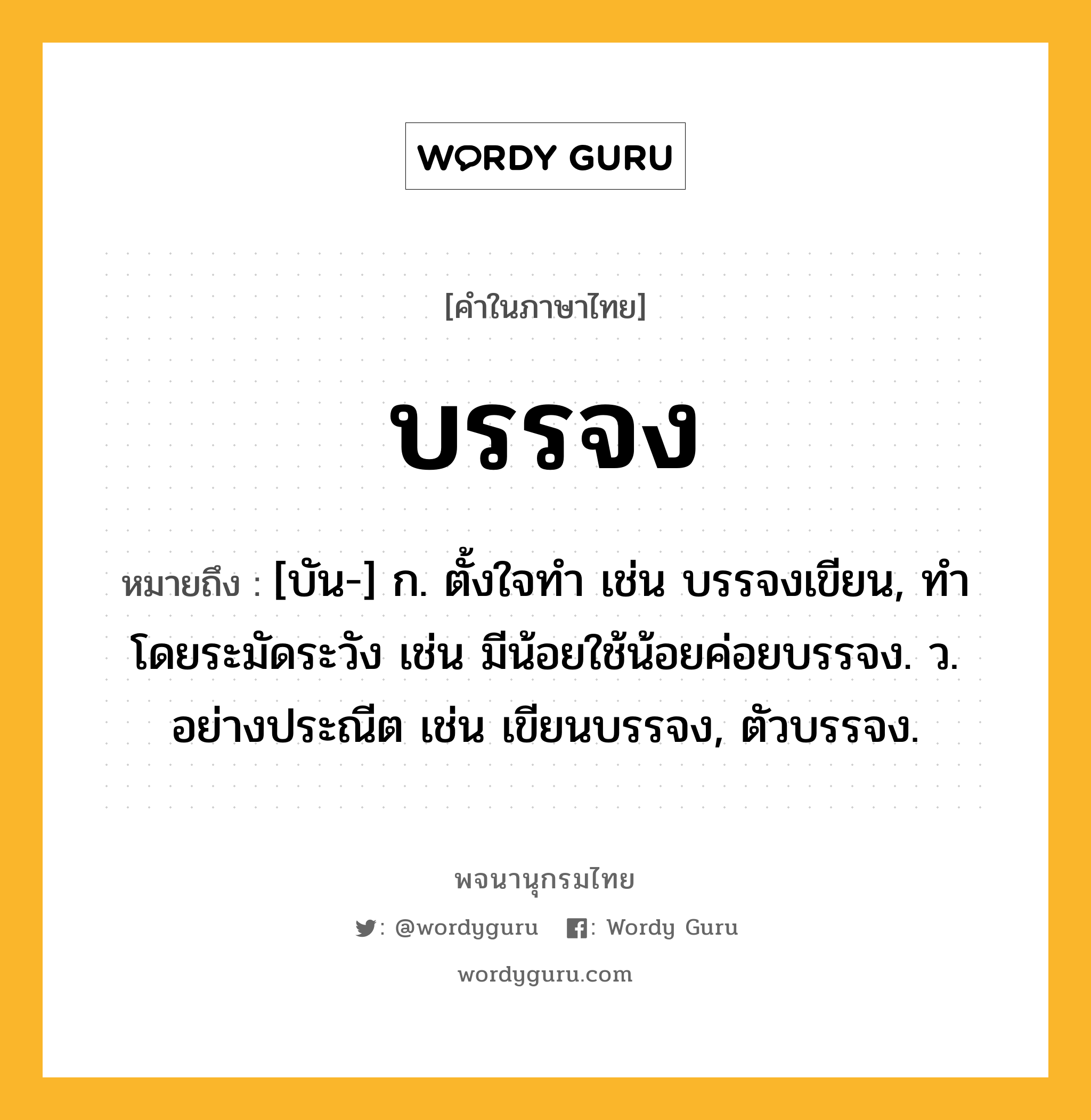 บรรจง หมายถึงอะไร?, คำในภาษาไทย บรรจง หมายถึง [บัน-] ก. ตั้งใจทํา เช่น บรรจงเขียน, ทําโดยระมัดระวัง เช่น มีน้อยใช้น้อยค่อยบรรจง. ว. อย่างประณีต เช่น เขียนบรรจง, ตัวบรรจง.