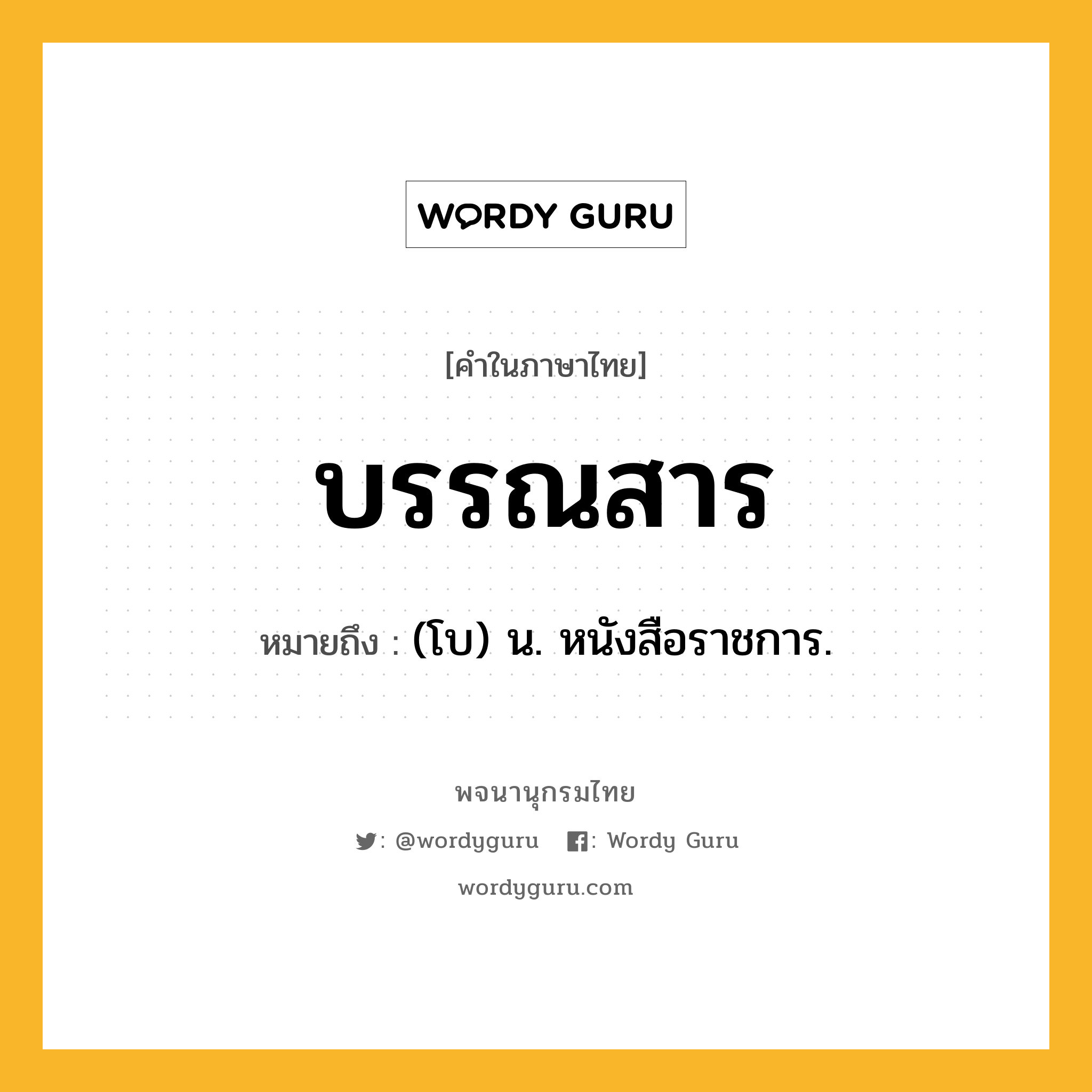 บรรณสาร หมายถึงอะไร?, คำในภาษาไทย บรรณสาร หมายถึง (โบ) น. หนังสือราชการ.