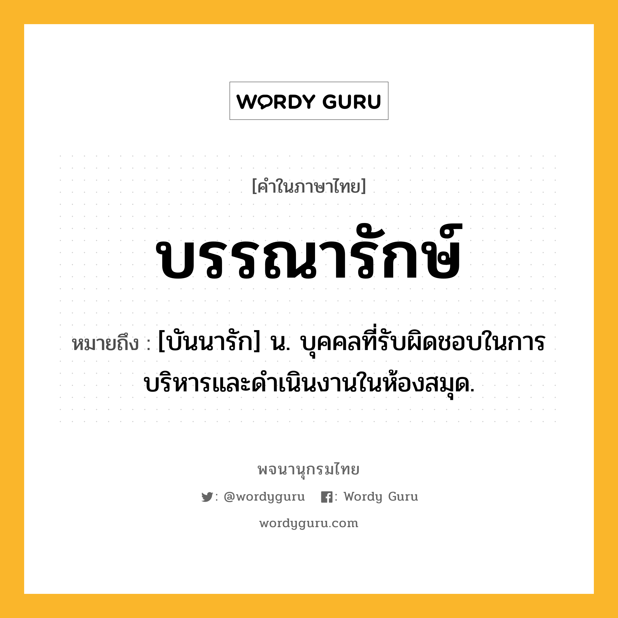 บรรณารักษ์ หมายถึงอะไร?, คำในภาษาไทย บรรณารักษ์ หมายถึง [บันนารัก] น. บุคคลที่รับผิดชอบในการบริหารและดำเนินงานในห้องสมุด.