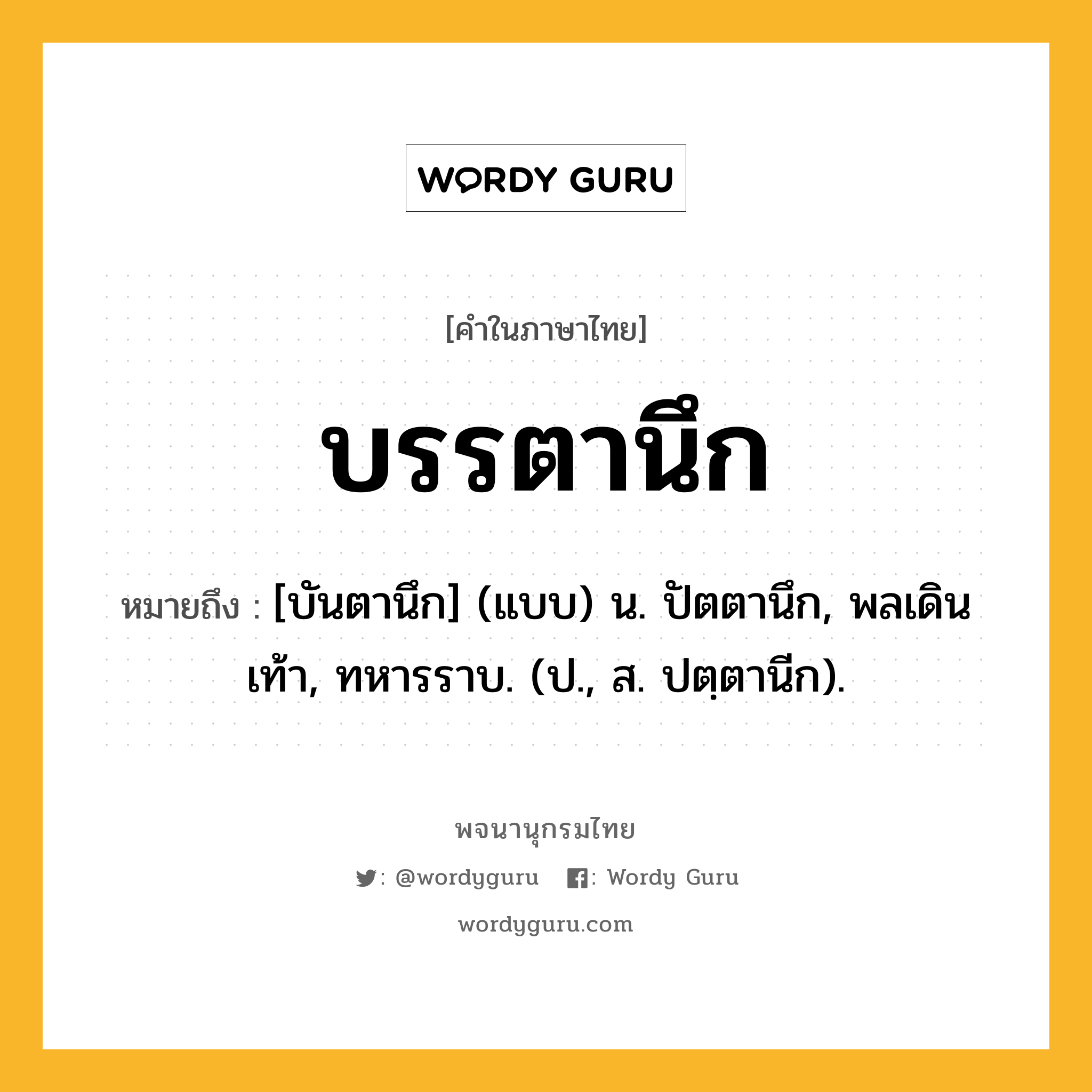 บรรตานึก หมายถึงอะไร?, คำในภาษาไทย บรรตานึก หมายถึง [บันตานึก] (แบบ) น. ปัตตานึก, พลเดินเท้า, ทหารราบ. (ป., ส. ปตฺตานีก).