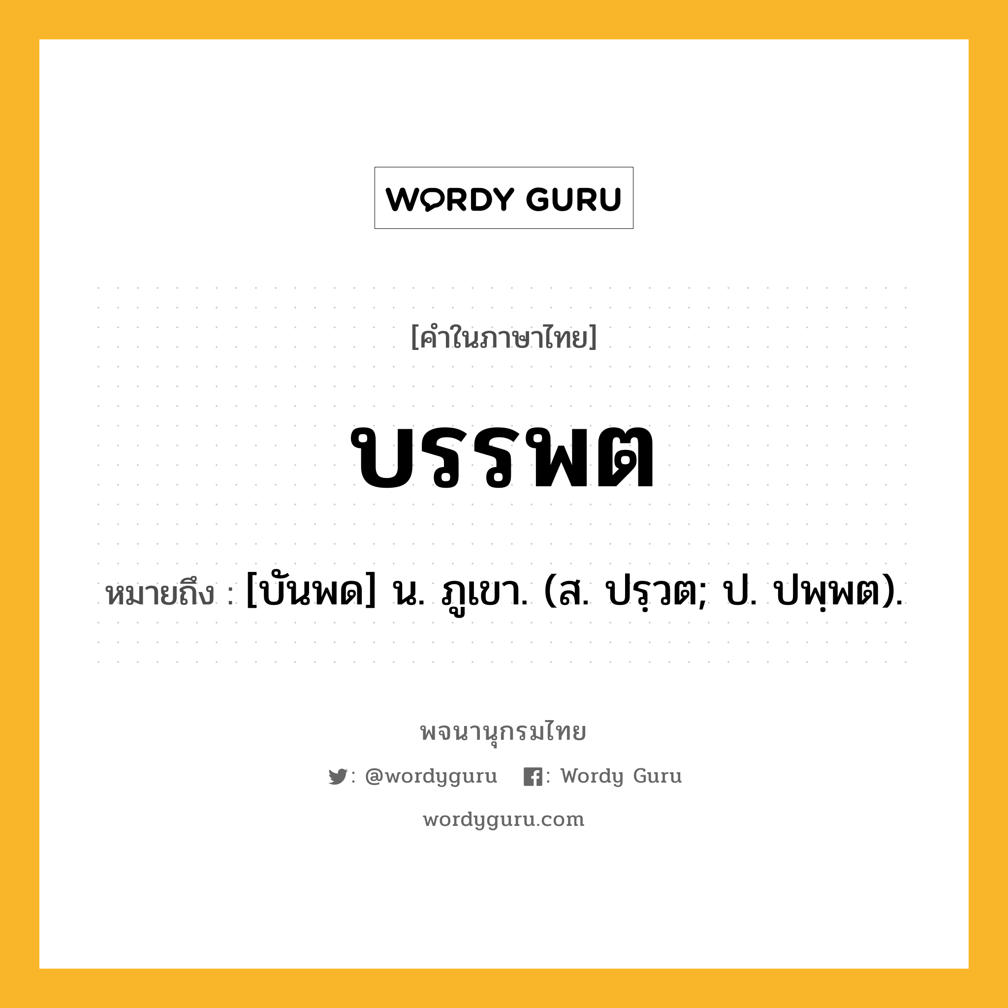 บรรพต หมายถึงอะไร?, คำในภาษาไทย บรรพต หมายถึง [บันพด] น. ภูเขา. (ส. ปรฺวต; ป. ปพฺพต).