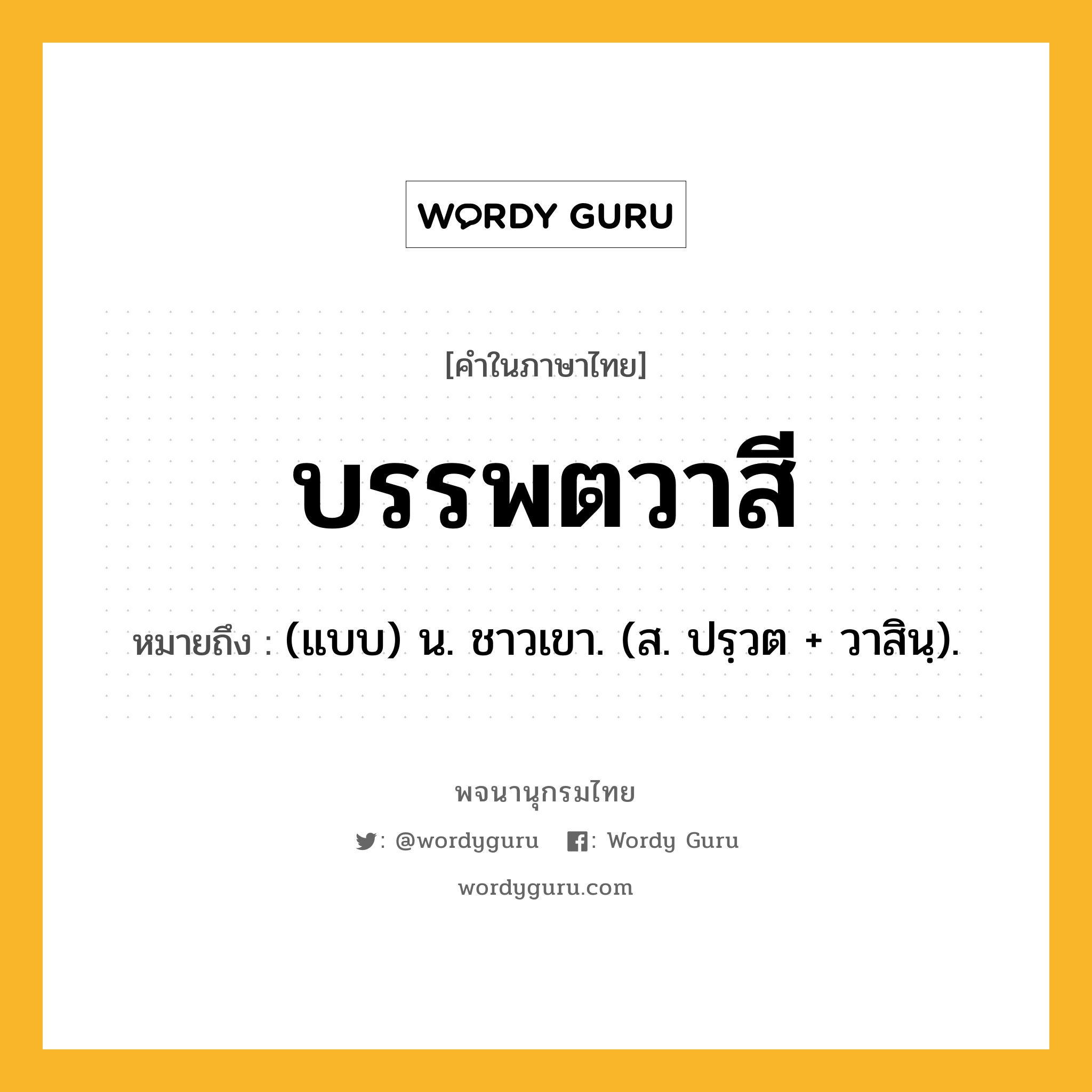 บรรพตวาสี ความหมาย หมายถึงอะไร?, คำในภาษาไทย บรรพตวาสี หมายถึง (แบบ) น. ชาวเขา. (ส. ปรฺวต + วาสินฺ).