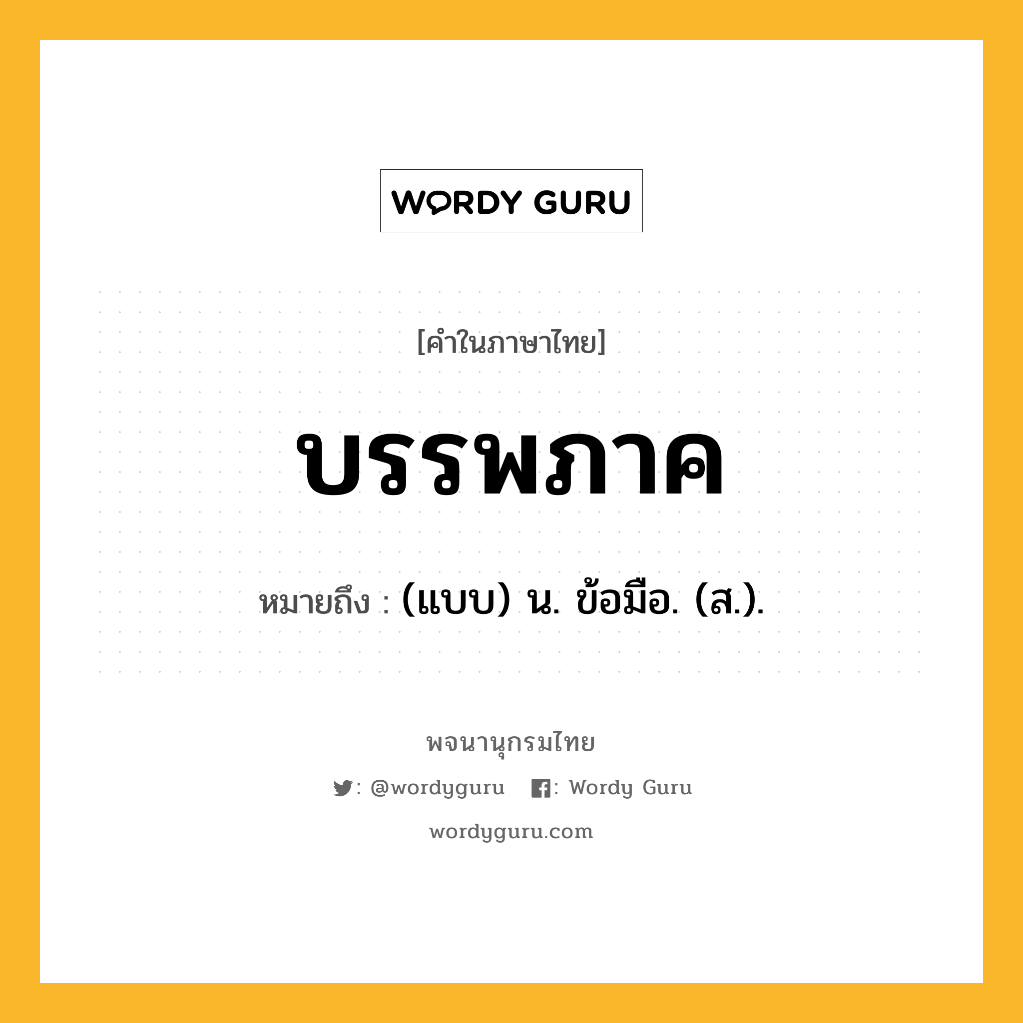 บรรพภาค หมายถึงอะไร?, คำในภาษาไทย บรรพภาค หมายถึง (แบบ) น. ข้อมือ. (ส.).