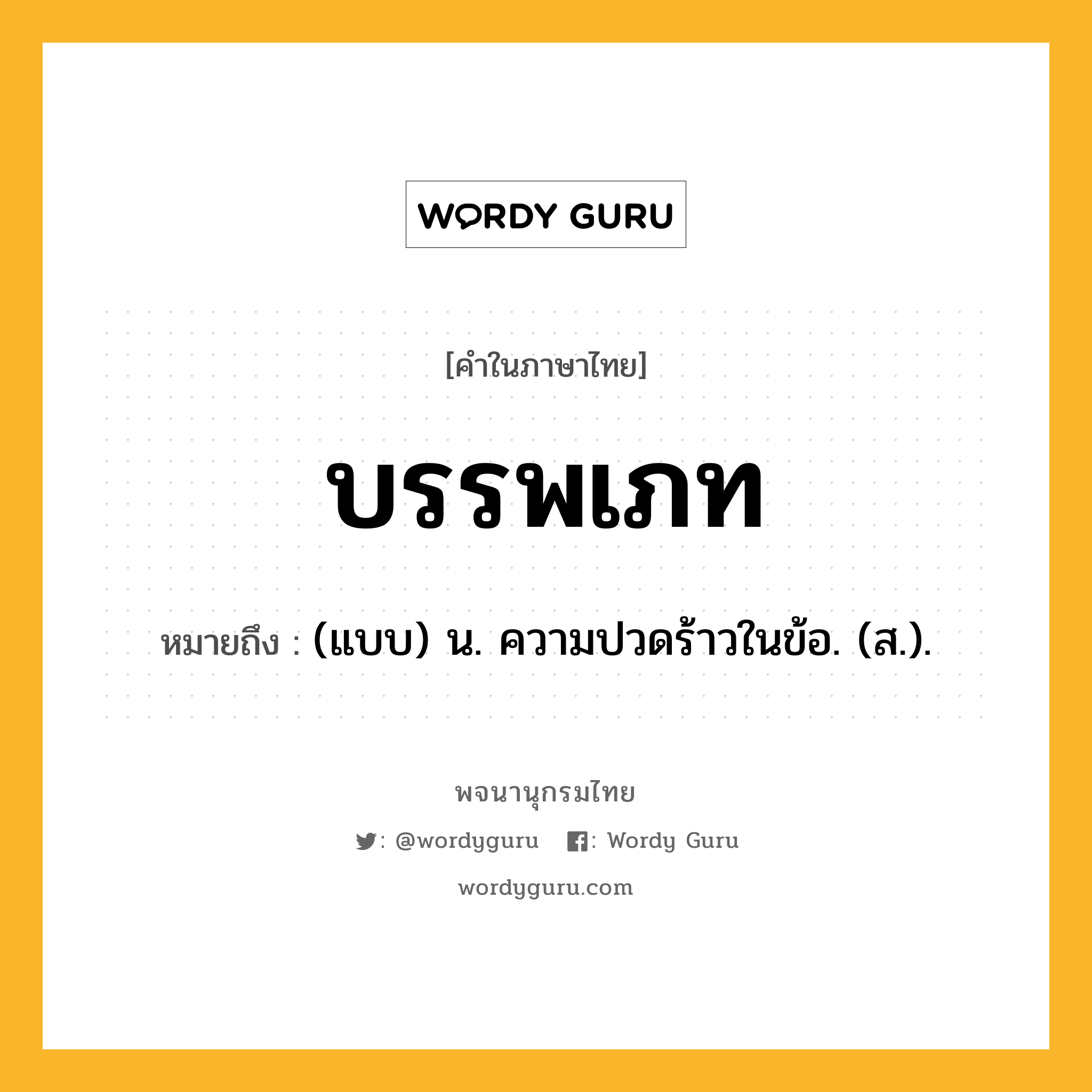 บรรพเภท หมายถึงอะไร?, คำในภาษาไทย บรรพเภท หมายถึง (แบบ) น. ความปวดร้าวในข้อ. (ส.).