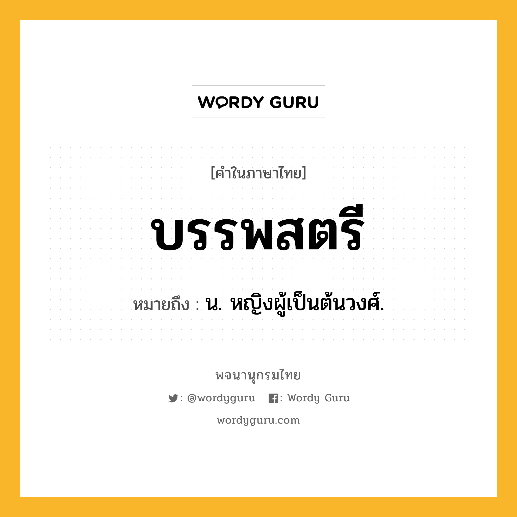 บรรพสตรี หมายถึงอะไร?, คำในภาษาไทย บรรพสตรี หมายถึง น. หญิงผู้เป็นต้นวงศ์.