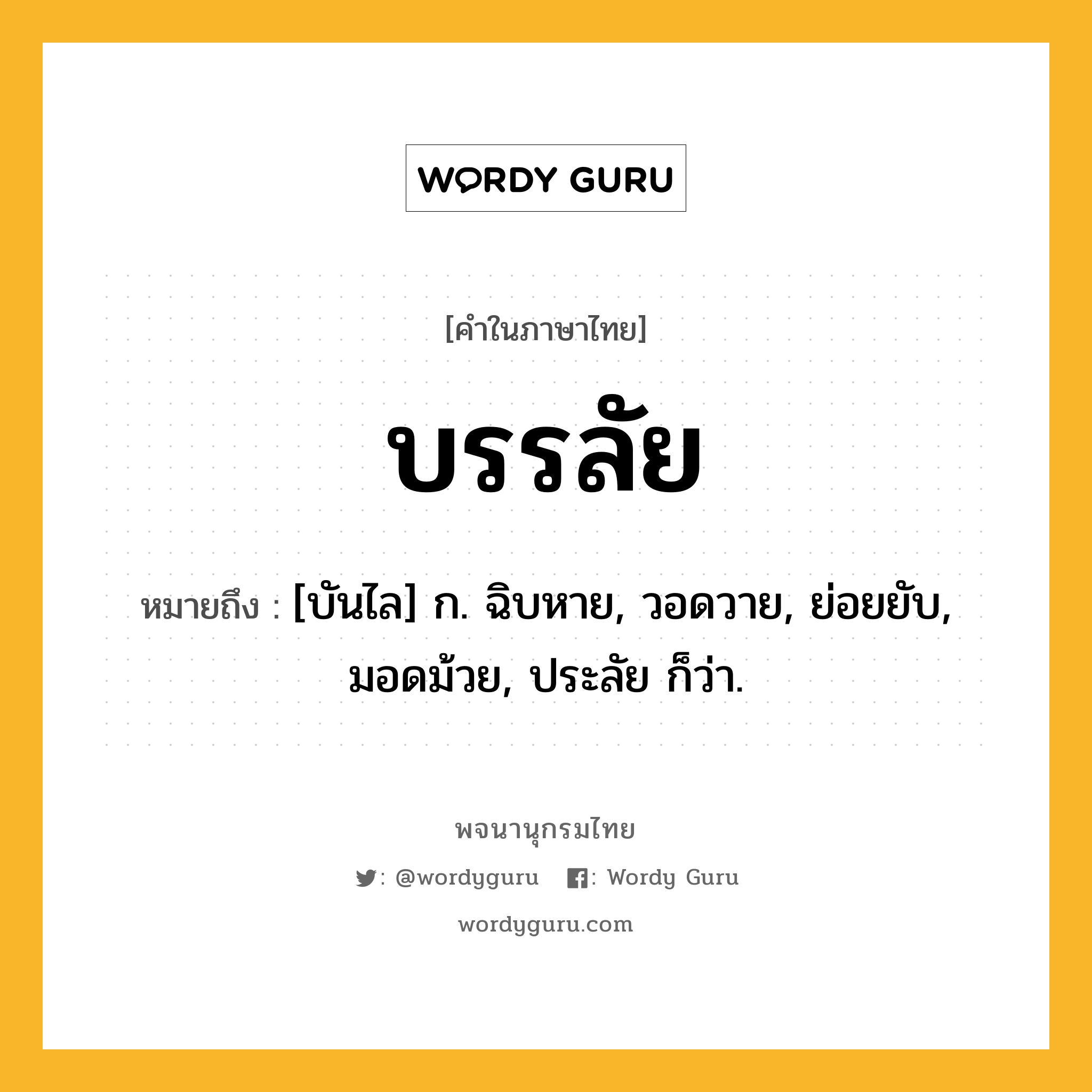 บรรลัย หมายถึงอะไร?, คำในภาษาไทย บรรลัย หมายถึง [บันไล] ก. ฉิบหาย, วอดวาย, ย่อยยับ, มอดม้วย, ประลัย ก็ว่า.