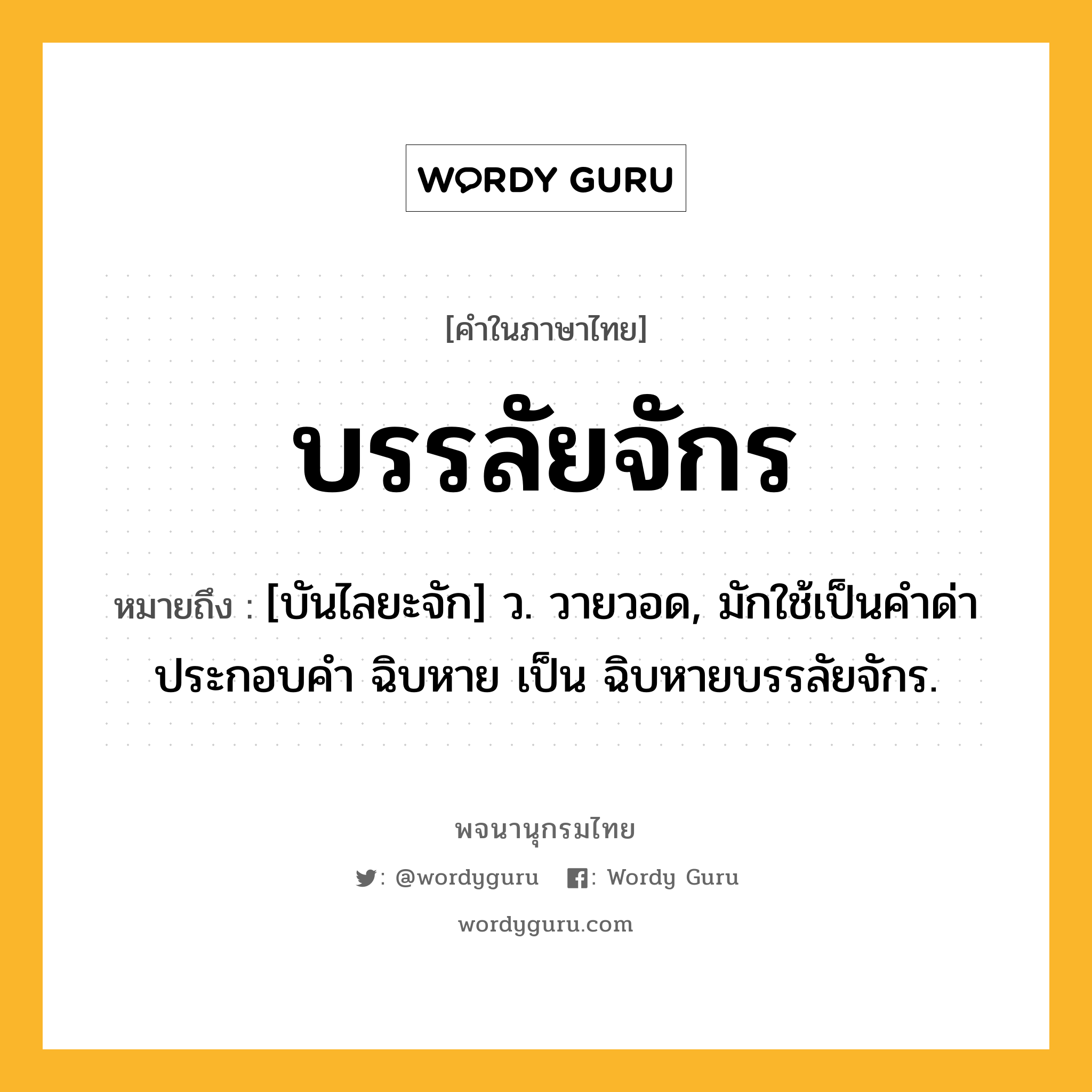 บรรลัยจักร หมายถึงอะไร?, คำในภาษาไทย บรรลัยจักร หมายถึง [บันไลยะจัก] ว. วายวอด, มักใช้เป็นคําด่าประกอบคํา ฉิบหาย เป็น ฉิบหายบรรลัยจักร.