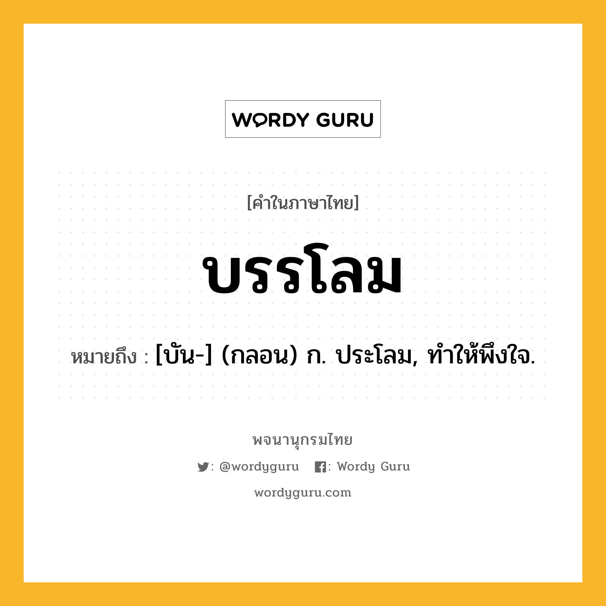 บรรโลม หมายถึงอะไร?, คำในภาษาไทย บรรโลม หมายถึง [บัน-] (กลอน) ก. ประโลม, ทําให้พึงใจ.