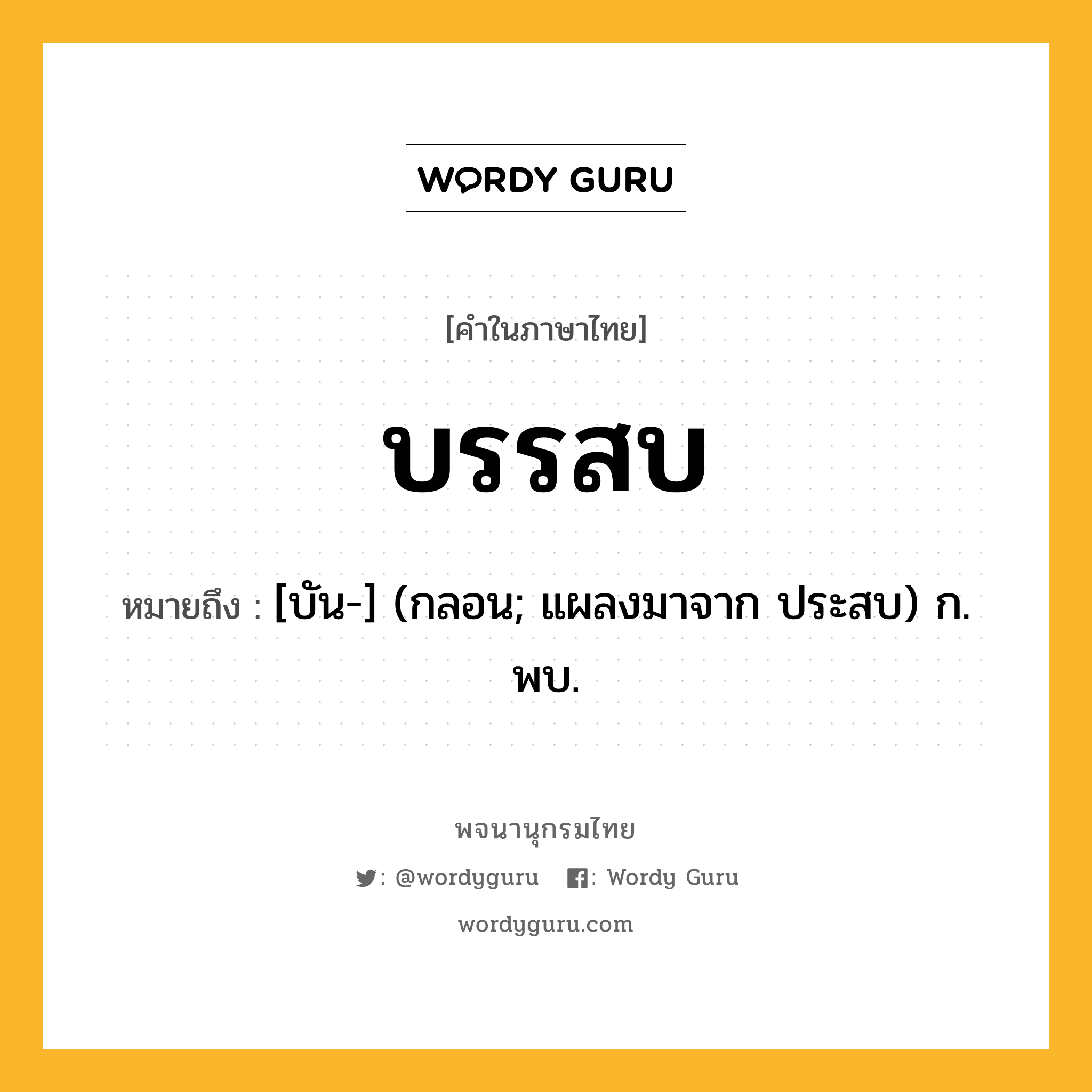 บรรสบ หมายถึงอะไร?, คำในภาษาไทย บรรสบ หมายถึง [บัน-] (กลอน; แผลงมาจาก ประสบ) ก. พบ.