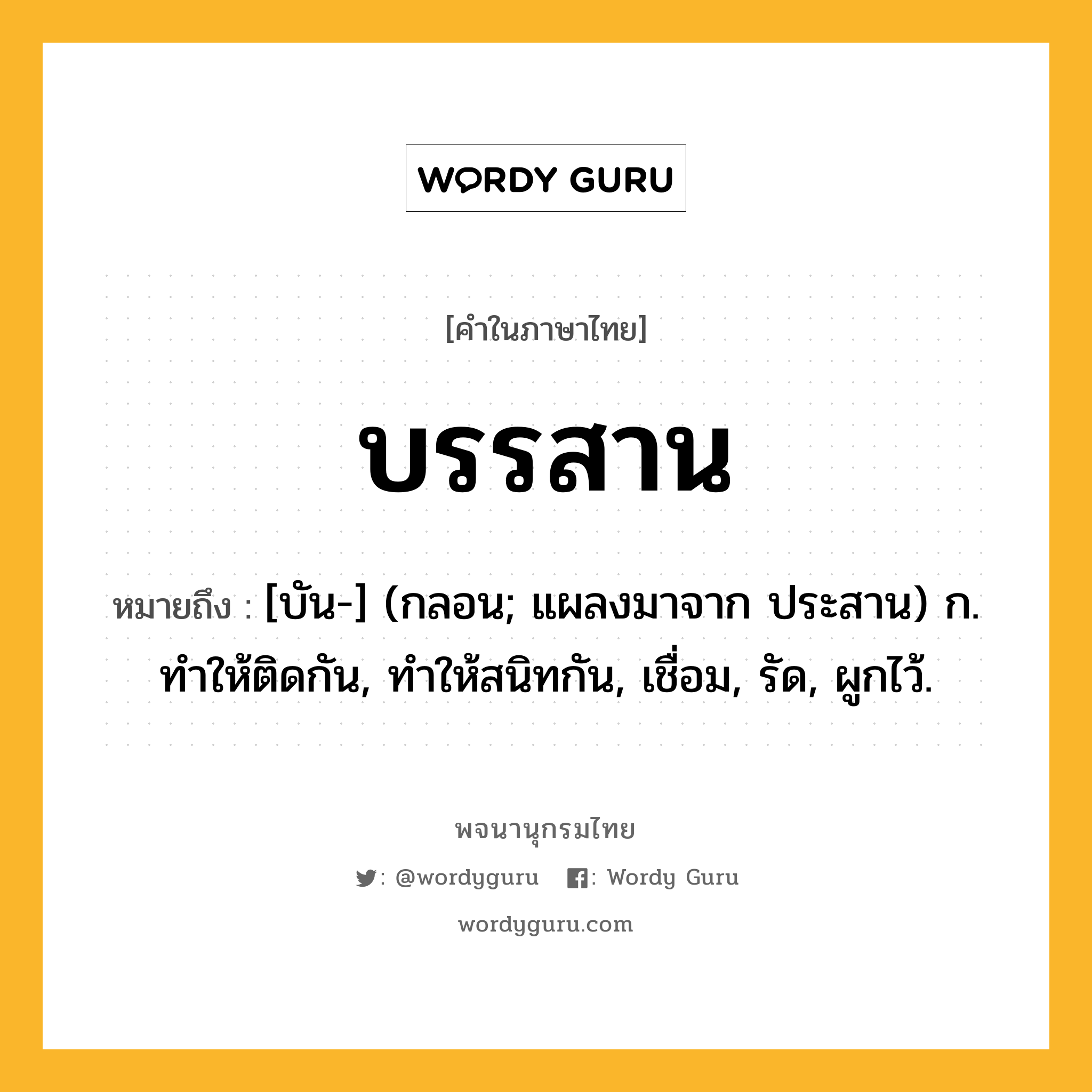 บรรสาน หมายถึงอะไร?, คำในภาษาไทย บรรสาน หมายถึง [บัน-] (กลอน; แผลงมาจาก ประสาน) ก. ทําให้ติดกัน, ทําให้สนิทกัน, เชื่อม, รัด, ผูกไว้.