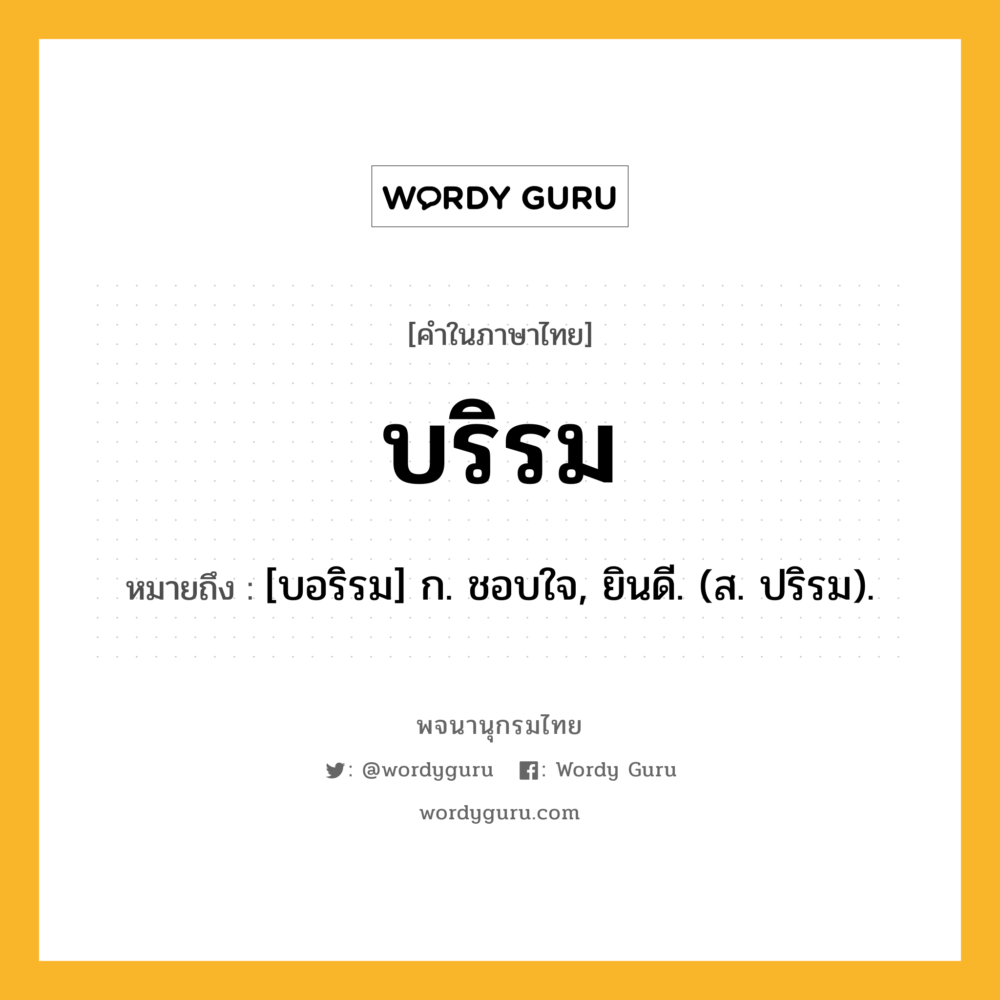 บริรม หมายถึงอะไร?, คำในภาษาไทย บริรม หมายถึง [บอริรม] ก. ชอบใจ, ยินดี. (ส. ปริรม).