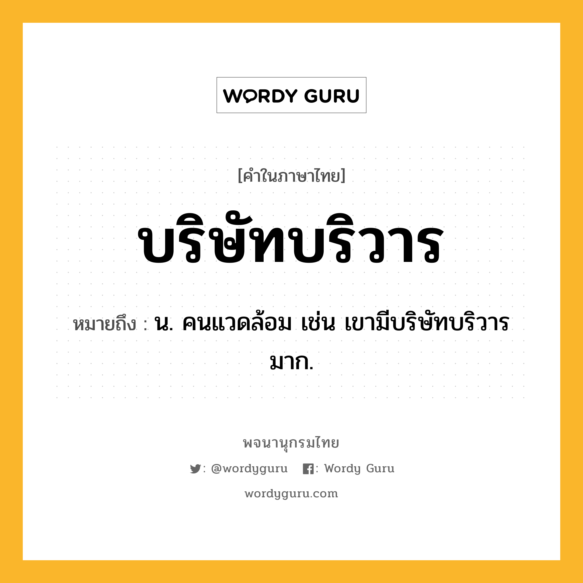 บริษัทบริวาร ความหมาย หมายถึงอะไร?, คำในภาษาไทย บริษัทบริวาร หมายถึง น. คนแวดล้อม เช่น เขามีบริษัทบริวารมาก.