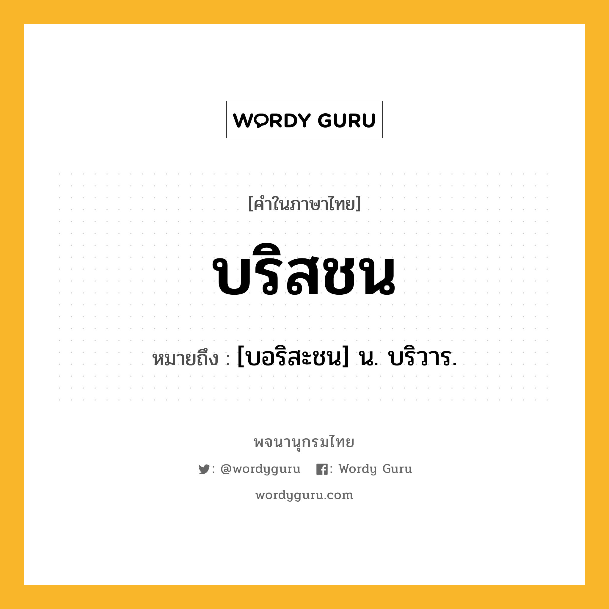 บริสชน หมายถึงอะไร?, คำในภาษาไทย บริสชน หมายถึง [บอริสะชน] น. บริวาร.