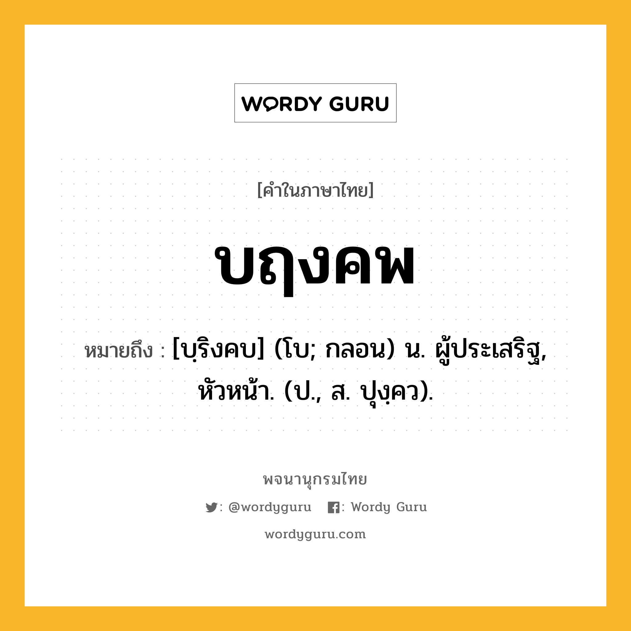 บฤงคพ ความหมาย หมายถึงอะไร?, คำในภาษาไทย บฤงคพ หมายถึง [บฺริงคบ] (โบ; กลอน) น. ผู้ประเสริฐ, หัวหน้า. (ป., ส. ปุงฺคว).