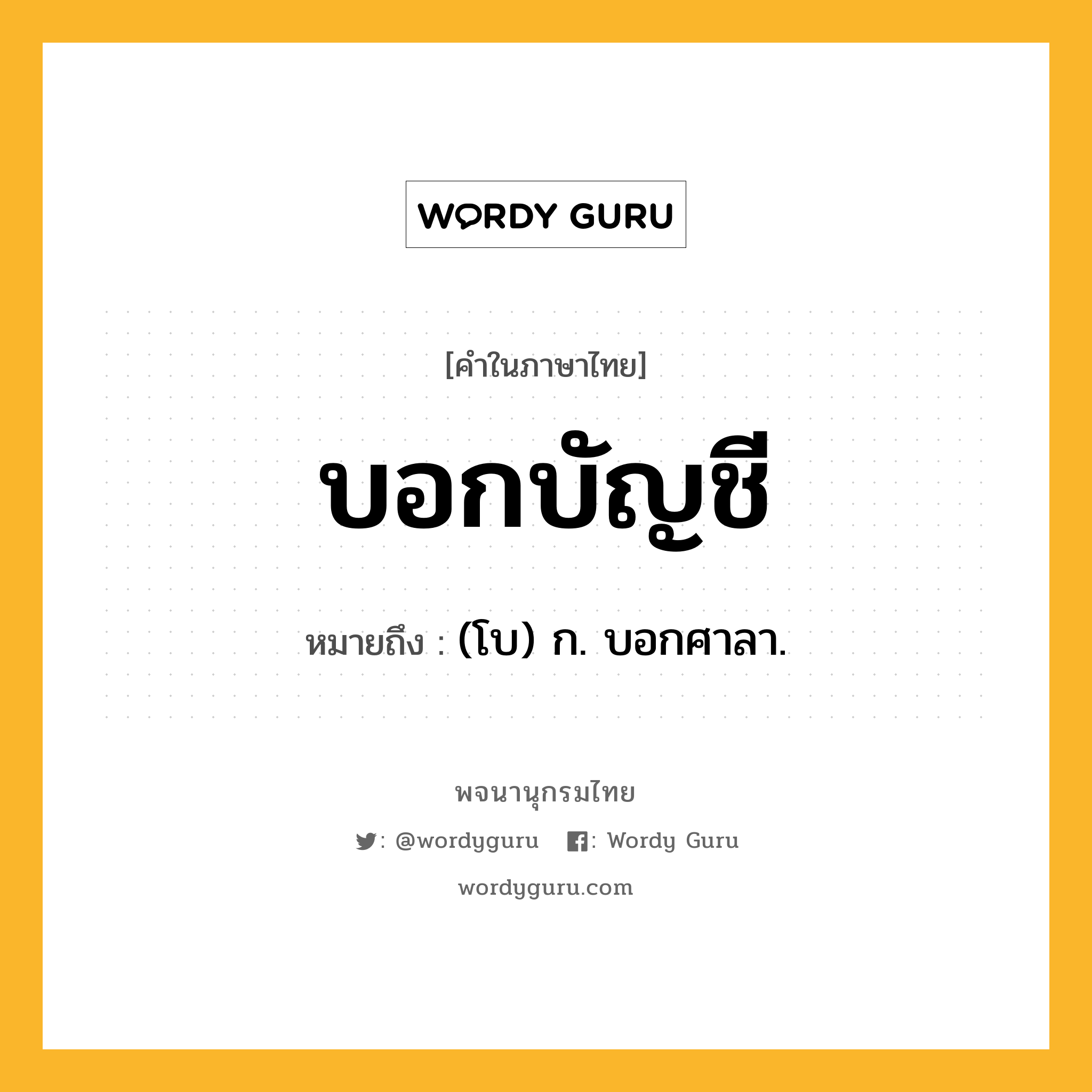 บอกบัญชี หมายถึงอะไร?, คำในภาษาไทย บอกบัญชี หมายถึง (โบ) ก. บอกศาลา.