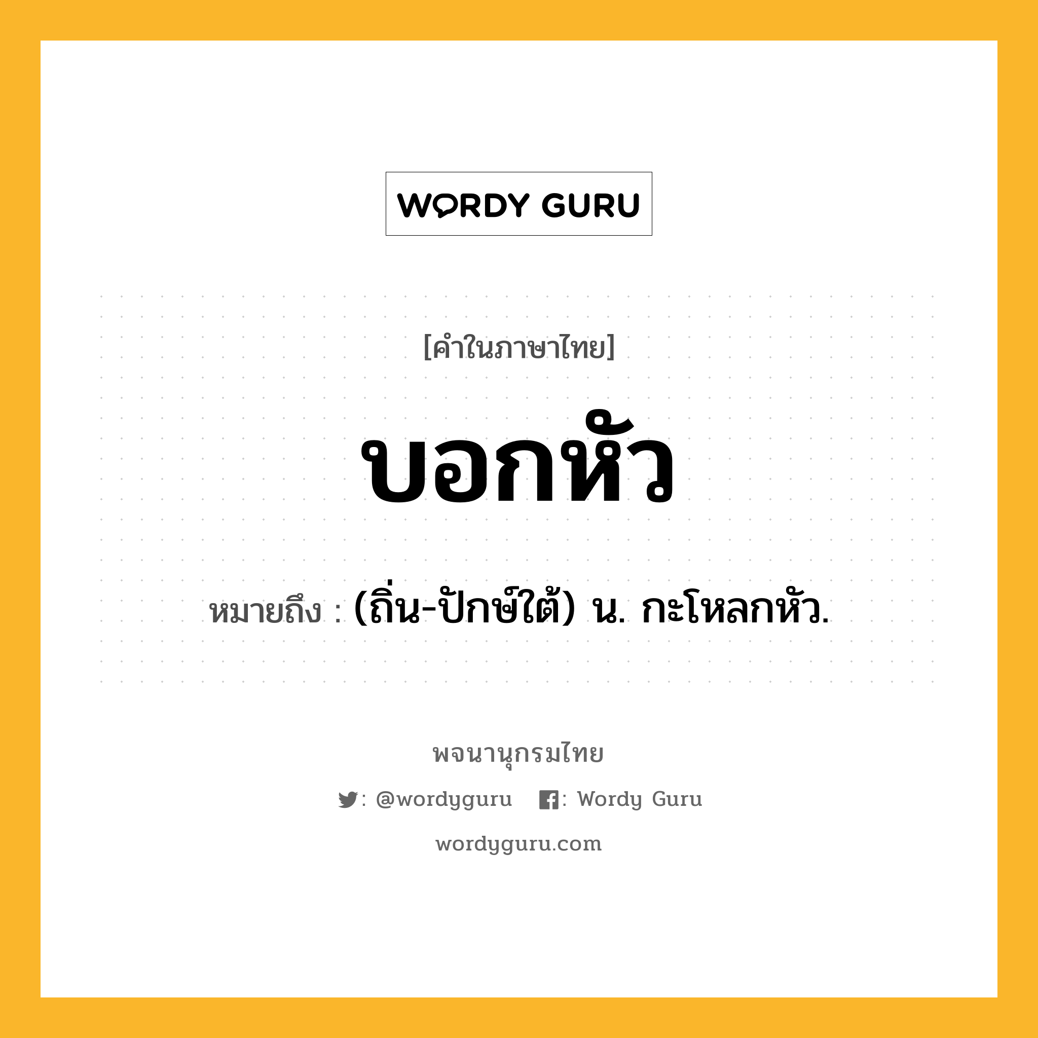 บอกหัว ความหมาย หมายถึงอะไร?, คำในภาษาไทย บอกหัว หมายถึง (ถิ่น-ปักษ์ใต้) น. กะโหลกหัว.