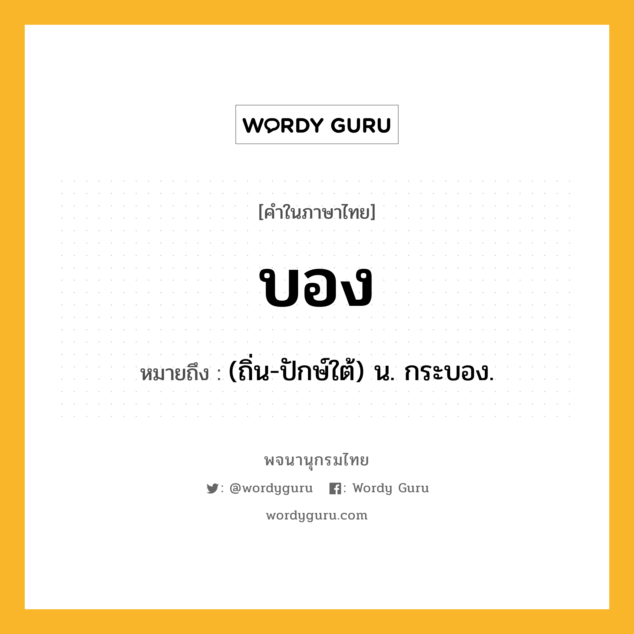 บอง หมายถึงอะไร?, คำในภาษาไทย บอง หมายถึง (ถิ่น-ปักษ์ใต้) น. กระบอง.