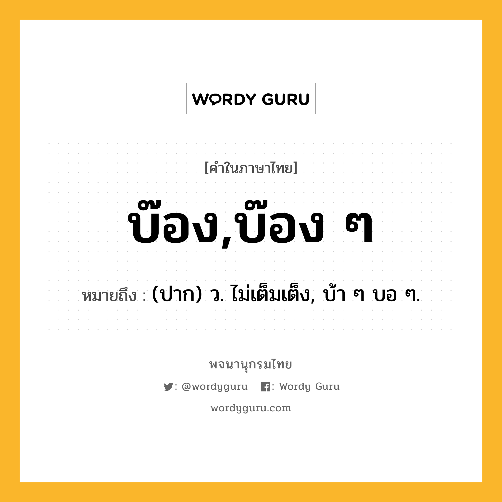 บ๊อง,บ๊อง ๆ หมายถึงอะไร?, คำในภาษาไทย บ๊อง,บ๊อง ๆ หมายถึง (ปาก) ว. ไม่เต็มเต็ง, บ้า ๆ บอ ๆ.