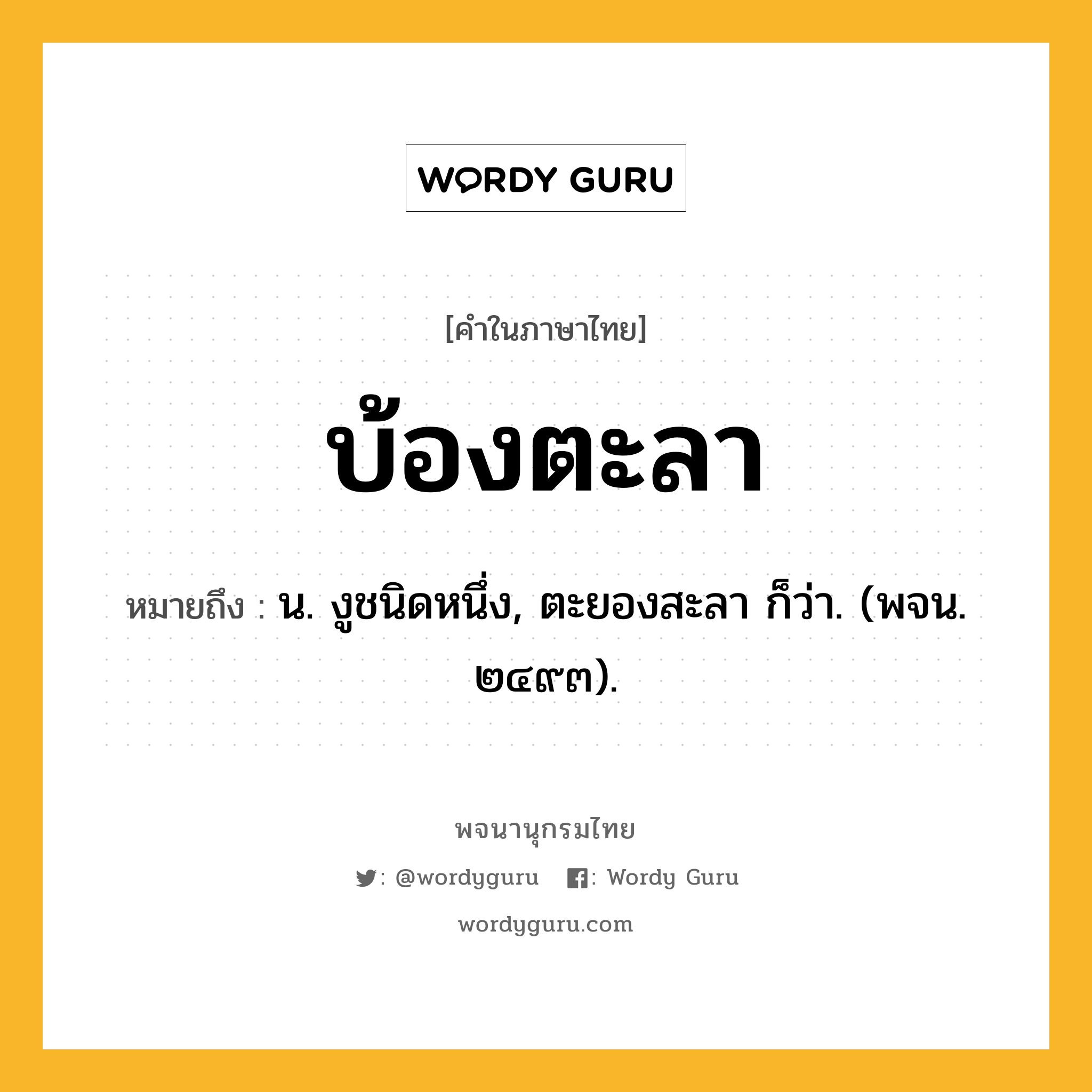 บ้องตะลา ความหมาย หมายถึงอะไร?, คำในภาษาไทย บ้องตะลา หมายถึง น. งูชนิดหนึ่ง, ตะยองสะลา ก็ว่า. (พจน. ๒๔๙๓).