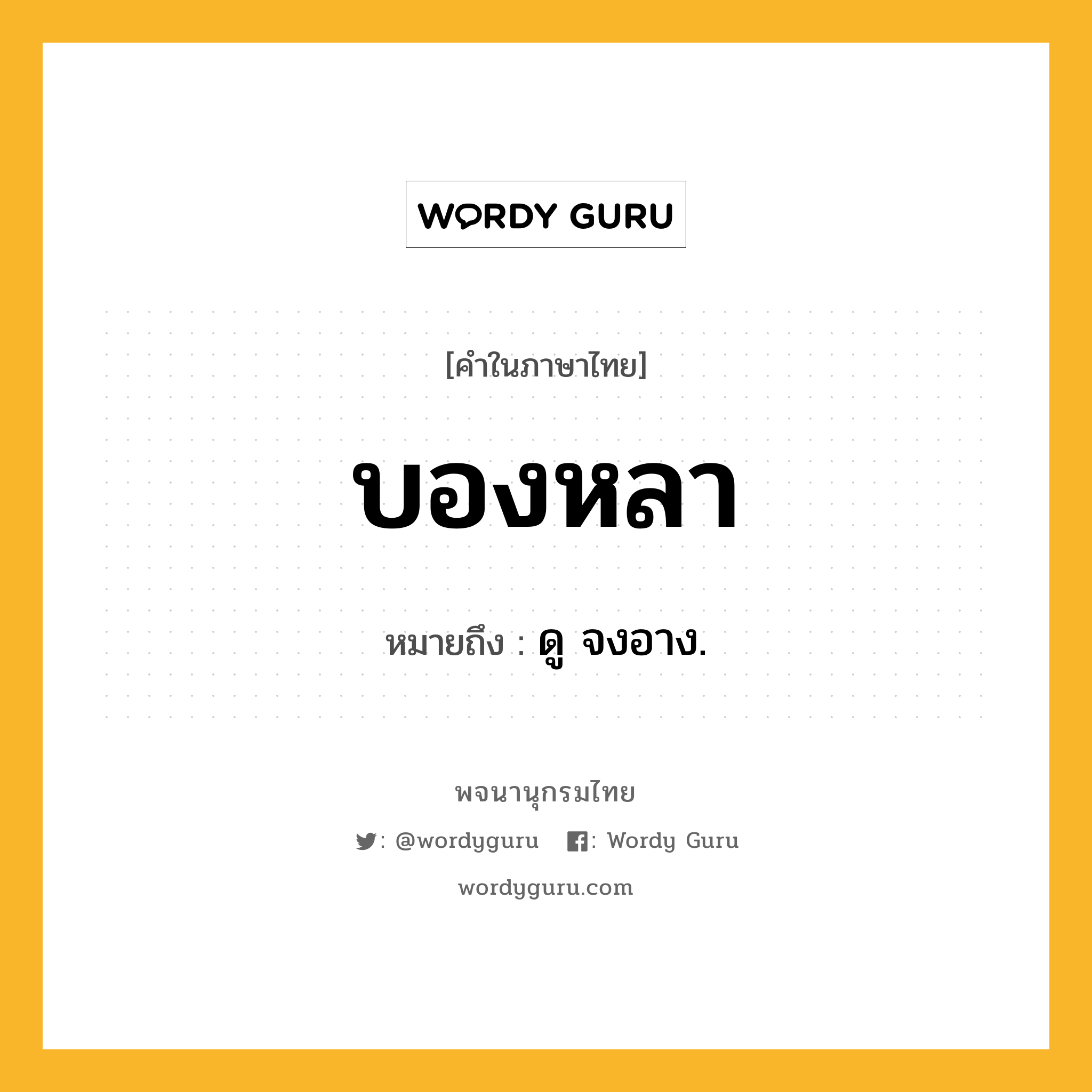 บองหลา หมายถึงอะไร?, คำในภาษาไทย บองหลา หมายถึง ดู จงอาง.