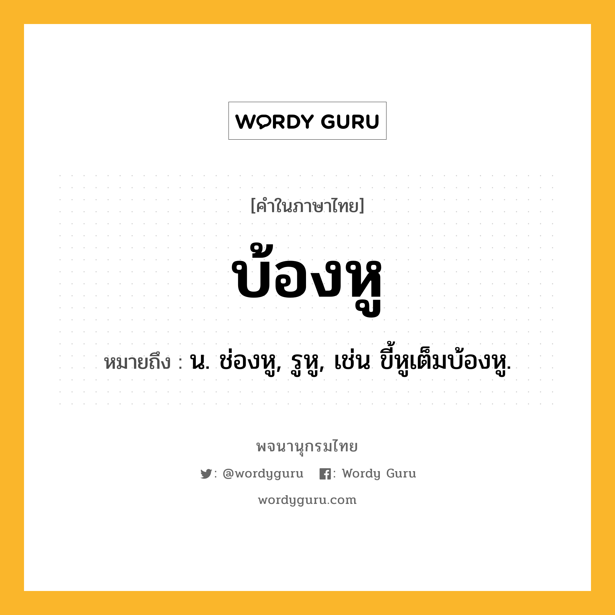 บ้องหู หมายถึงอะไร?, คำในภาษาไทย บ้องหู หมายถึง น. ช่องหู, รูหู, เช่น ขี้หูเต็มบ้องหู.