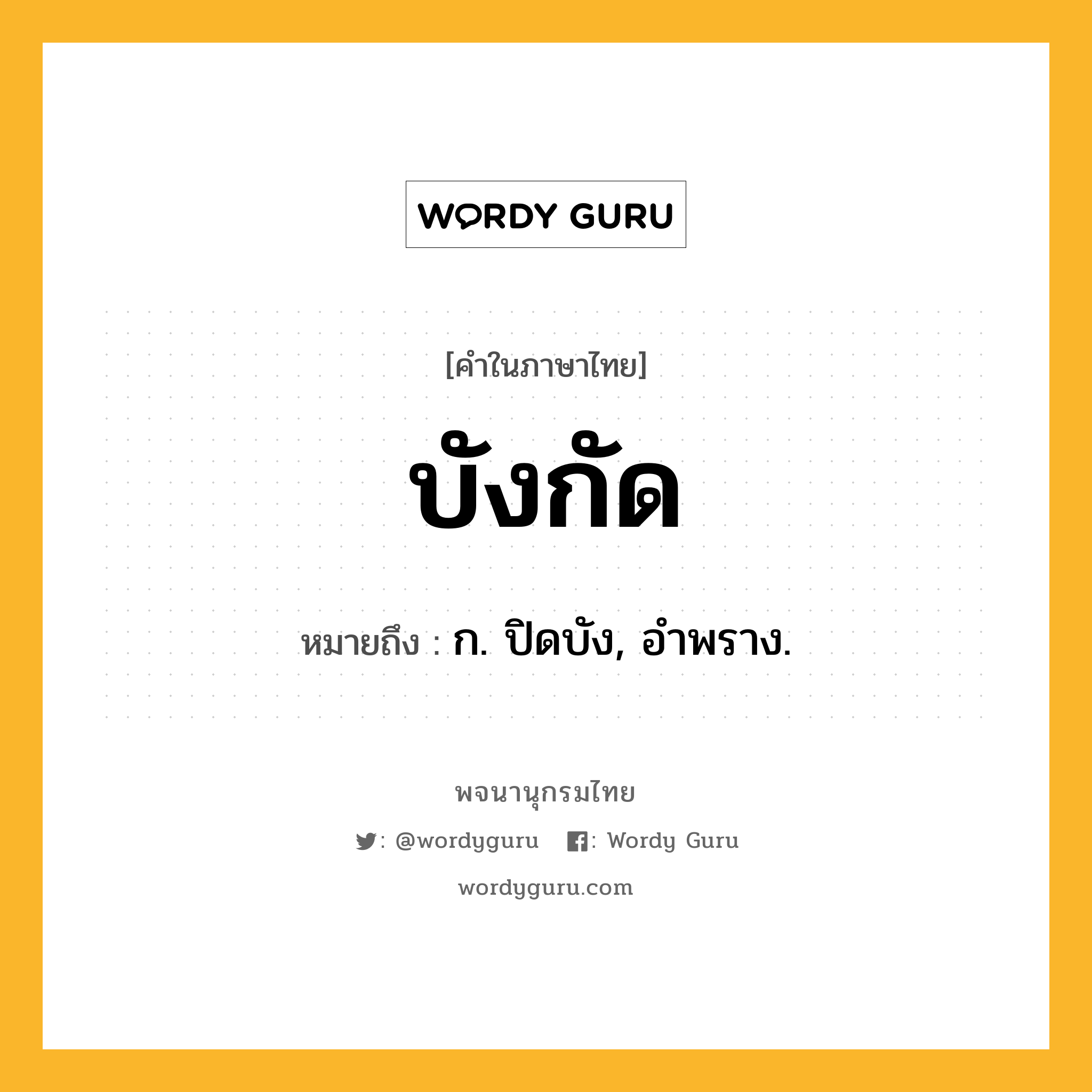 บังกัด หมายถึงอะไร?, คำในภาษาไทย บังกัด หมายถึง ก. ปิดบัง, อําพราง.