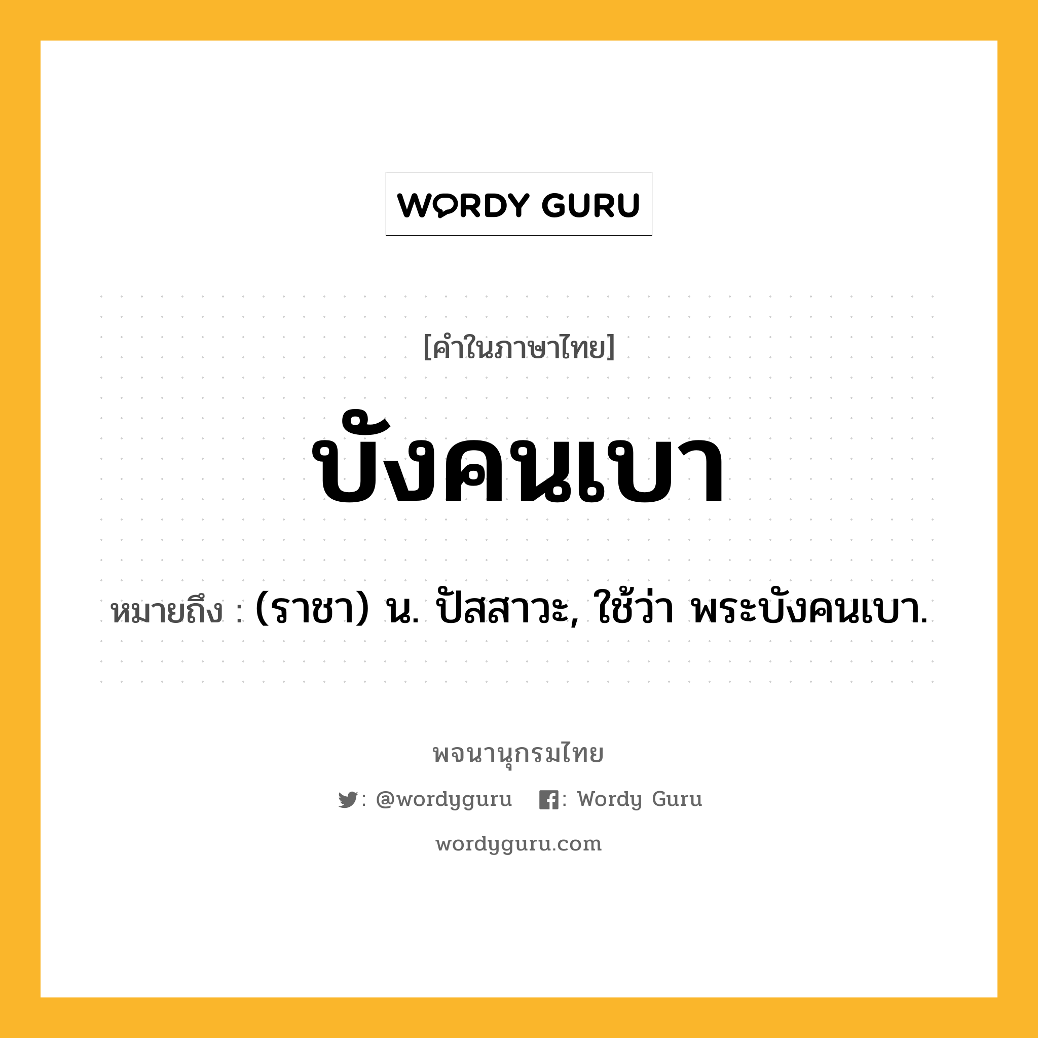 บังคนเบา ความหมาย หมายถึงอะไร?, คำในภาษาไทย บังคนเบา หมายถึง (ราชา) น. ปัสสาวะ, ใช้ว่า พระบังคนเบา.