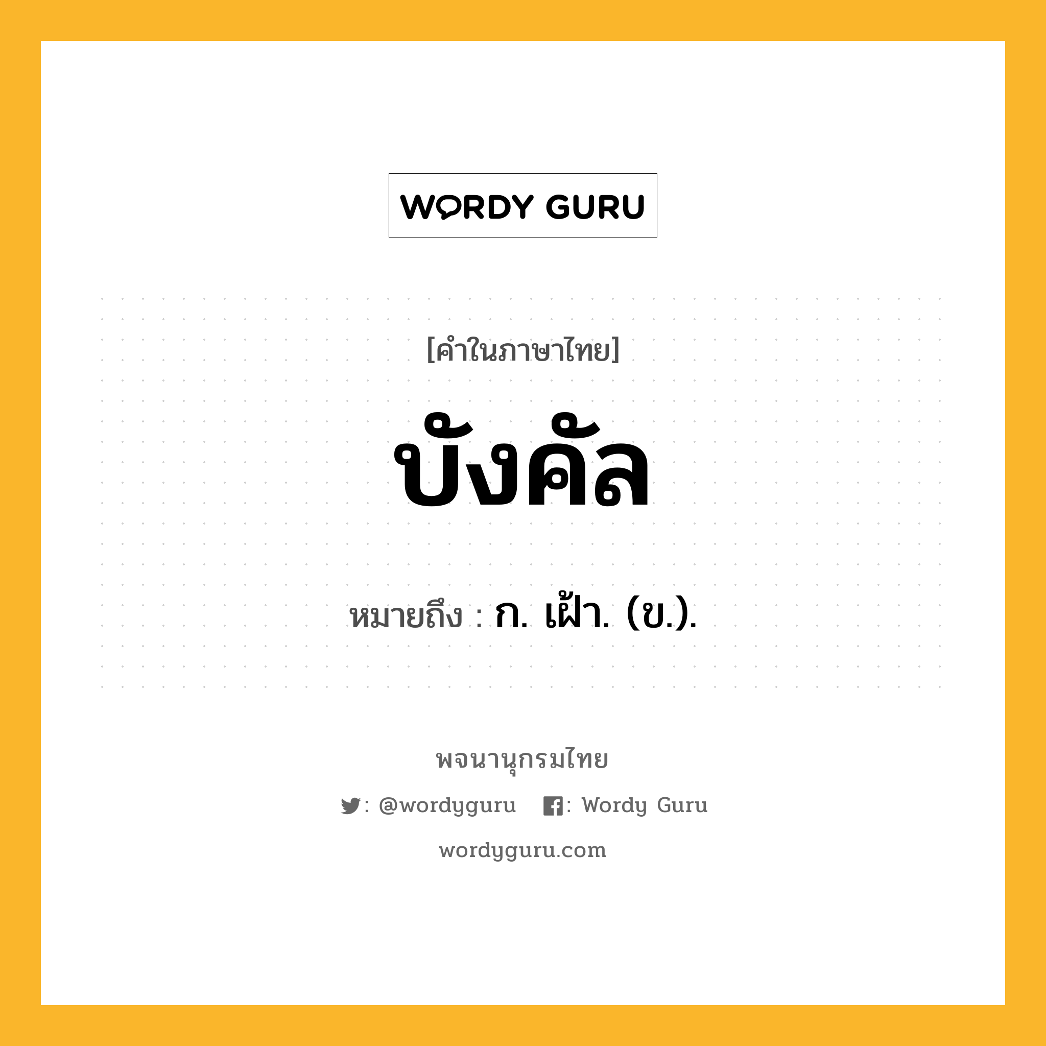 บังคัล หมายถึงอะไร?, คำในภาษาไทย บังคัล หมายถึง ก. เฝ้า. (ข.).