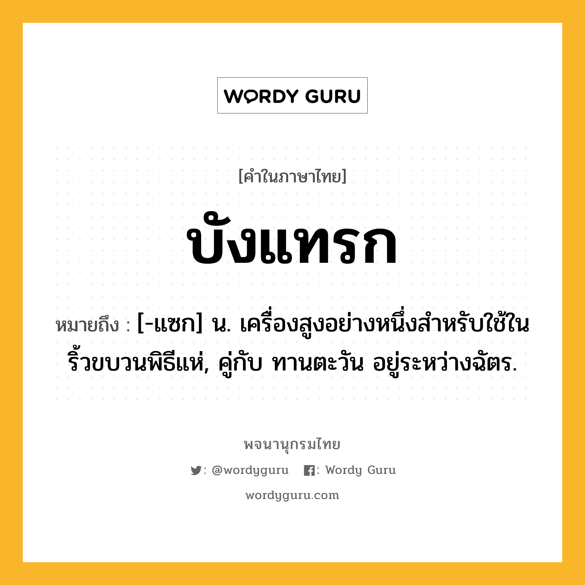 บังแทรก หมายถึงอะไร?, คำในภาษาไทย บังแทรก หมายถึง [-แซก] น. เครื่องสูงอย่างหนึ่งสําหรับใช้ในริ้วขบวนพิธีแห่, คู่กับ ทานตะวัน อยู่ระหว่างฉัตร.