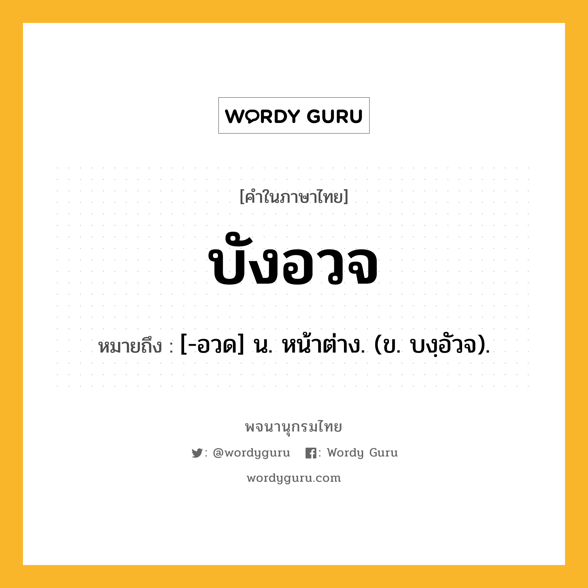 บังอวจ หมายถึงอะไร?, คำในภาษาไทย บังอวจ หมายถึง [-อวด] น. หน้าต่าง. (ข. บงฺอัวจ).