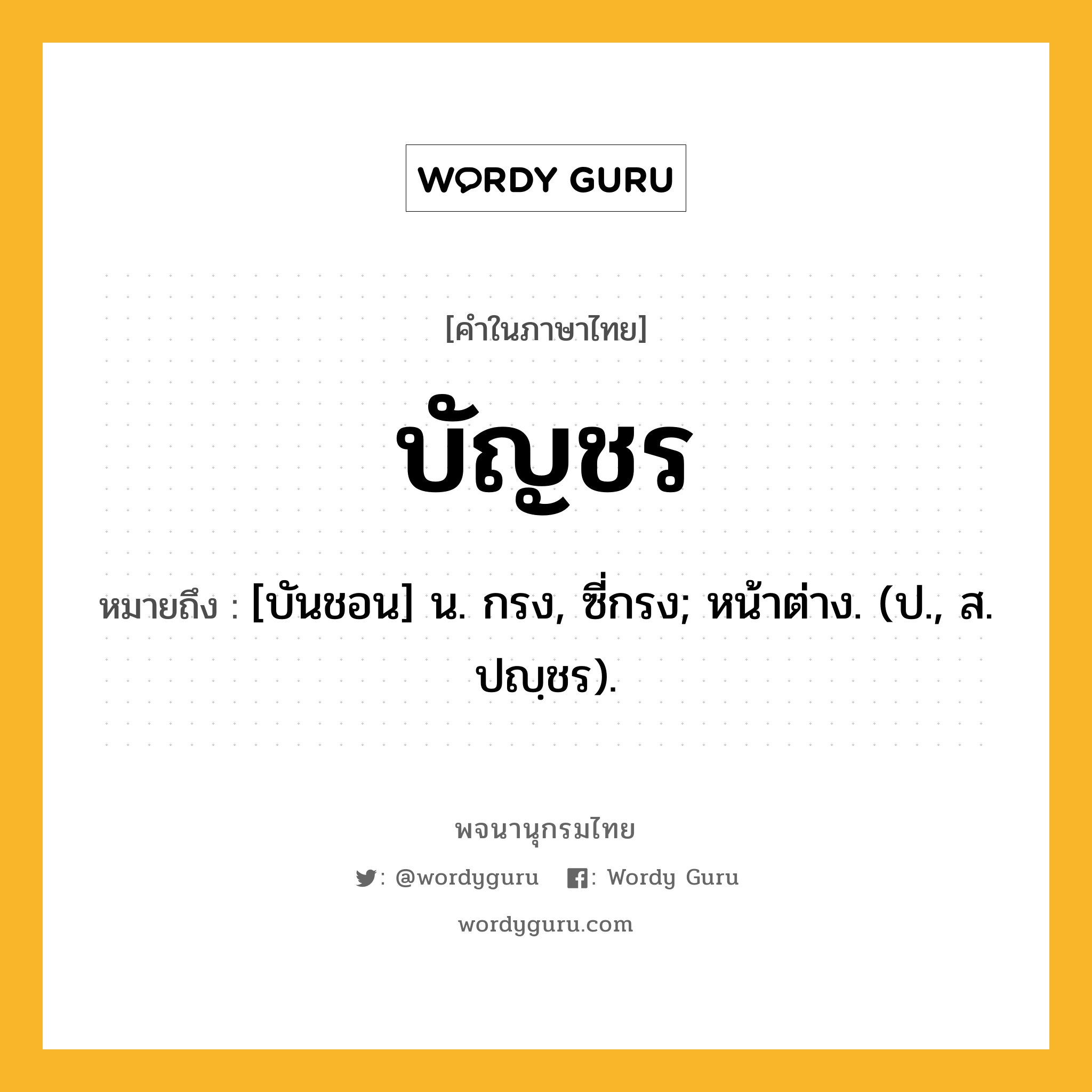 บัญชร หมายถึงอะไร?, คำในภาษาไทย บัญชร หมายถึง [บันชอน] น. กรง, ซี่กรง; หน้าต่าง. (ป., ส. ปญฺชร).