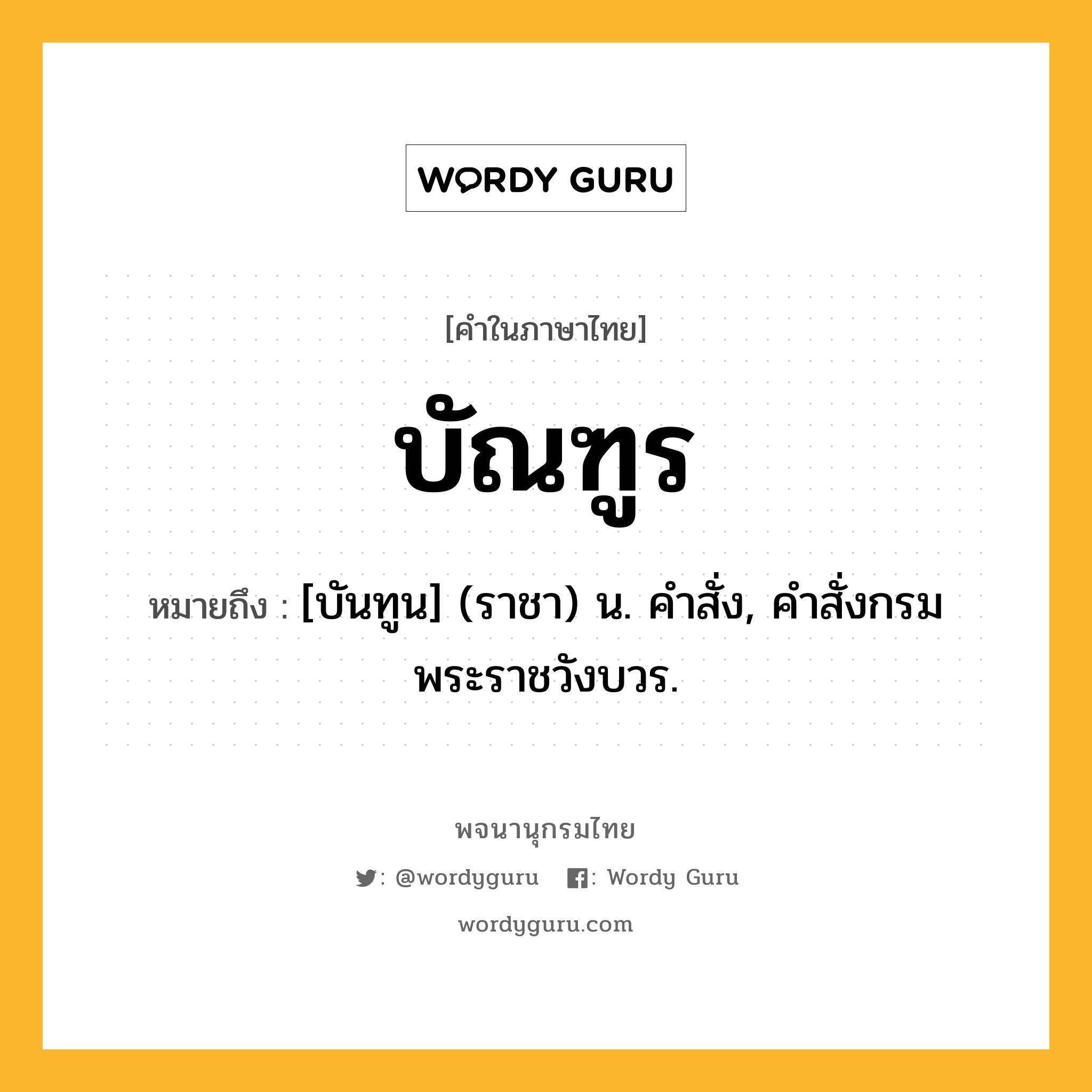 บัณฑูร หมายถึงอะไร?, คำในภาษาไทย บัณฑูร หมายถึง [บันทูน] (ราชา) น. คําสั่ง, คําสั่งกรมพระราชวังบวร.