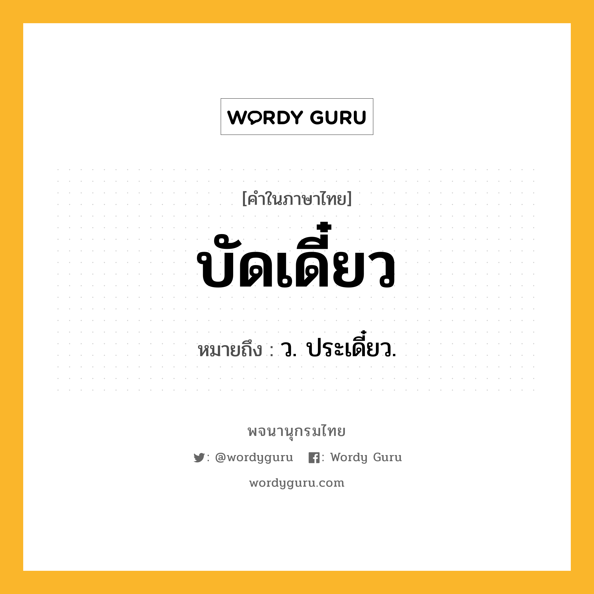 บัดเดี๋ยว ความหมาย หมายถึงอะไร?, คำในภาษาไทย บัดเดี๋ยว หมายถึง ว. ประเดี๋ยว.