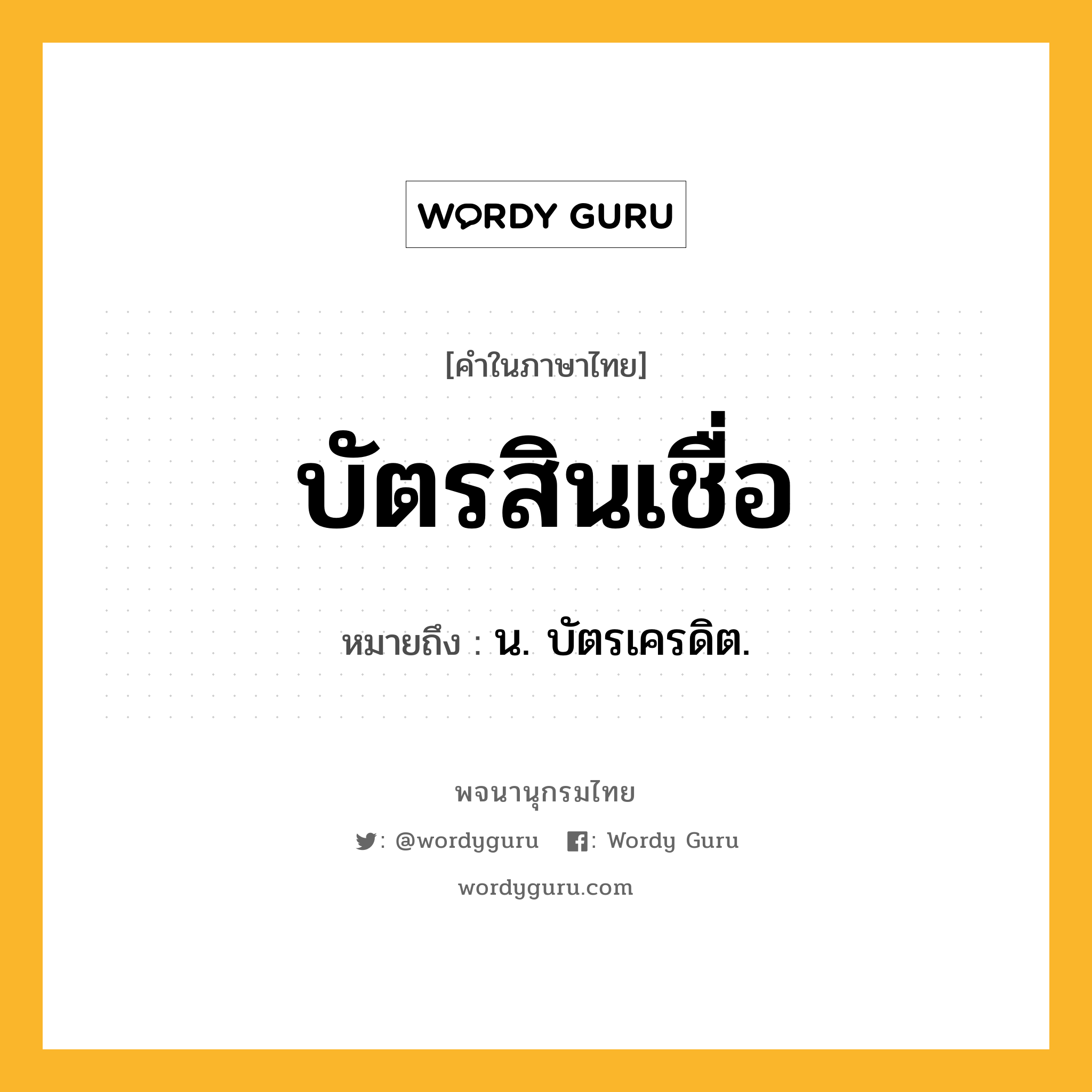 บัตรสินเชื่อ หมายถึงอะไร?, คำในภาษาไทย บัตรสินเชื่อ หมายถึง น. บัตรเครดิต.