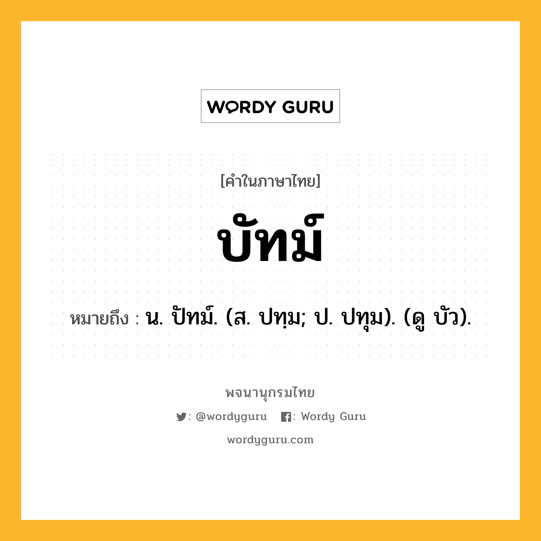 บัทม์ หมายถึงอะไร?, คำในภาษาไทย บัทม์ หมายถึง น. ปัทม์. (ส. ปทฺม; ป. ปทุม). (ดู บัว).