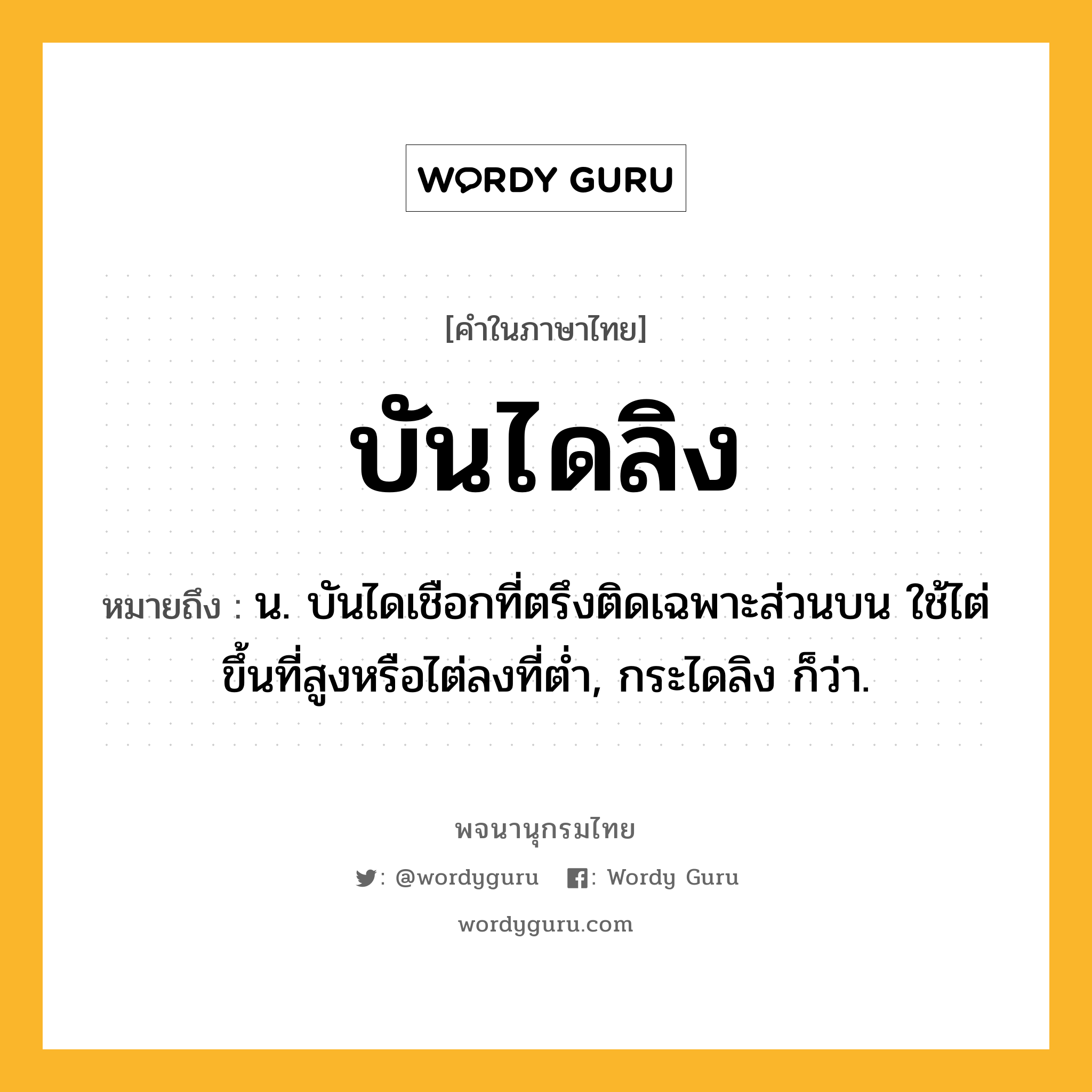 บันไดลิง หมายถึงอะไร?, คำในภาษาไทย บันไดลิง หมายถึง น. บันไดเชือกที่ตรึงติดเฉพาะส่วนบน ใช้ไต่ขึ้นที่สูงหรือไต่ลงที่ตํ่า, กระไดลิง ก็ว่า.