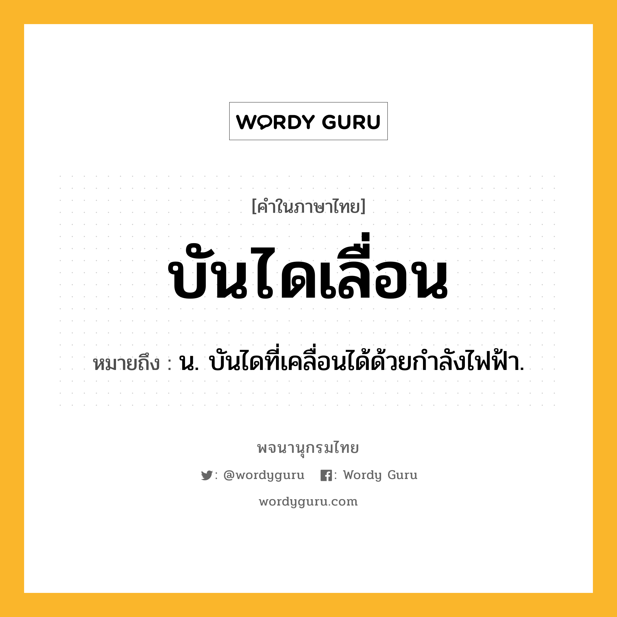 บันไดเลื่อน หมายถึงอะไร?, คำในภาษาไทย บันไดเลื่อน หมายถึง น. บันไดที่เคลื่อนได้ด้วยกําลังไฟฟ้า.